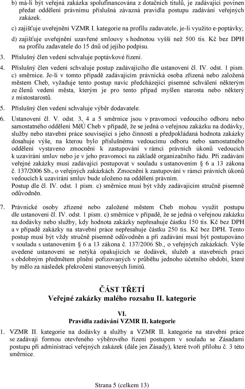 Kč bez DPH na profilu zadavatele do 15 dnů od jejího podpisu. 3. Příslušný člen vedení schvaluje poptávkové řízení. 4. Příslušný člen vedení schvaluje postup zadávajícího dle ustanovení čl. IV. odst.