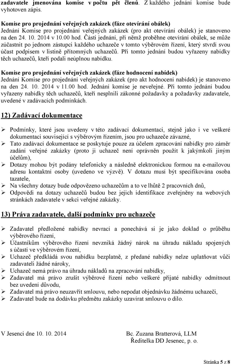 Části jednání, při němž proběhne otevírání obálek, se může zúčastnit po jednom zástupci každého uchazeče v tomto výběrovém řízení, který stvrdí svou účast podpisem v listině přítomných uchazečů.