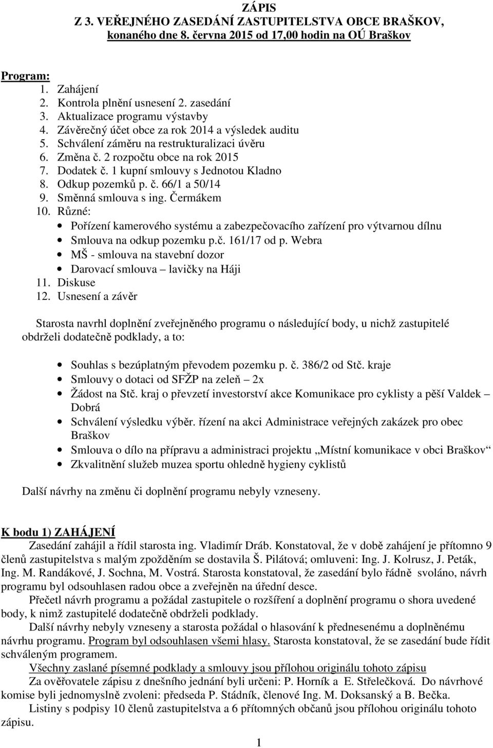 1 kupní smlouvy s Jednotou Kladno 8. Odkup pozemků p. č. 66/1 a 50/14 9. Směnná smlouva s ing. Čermákem 10.