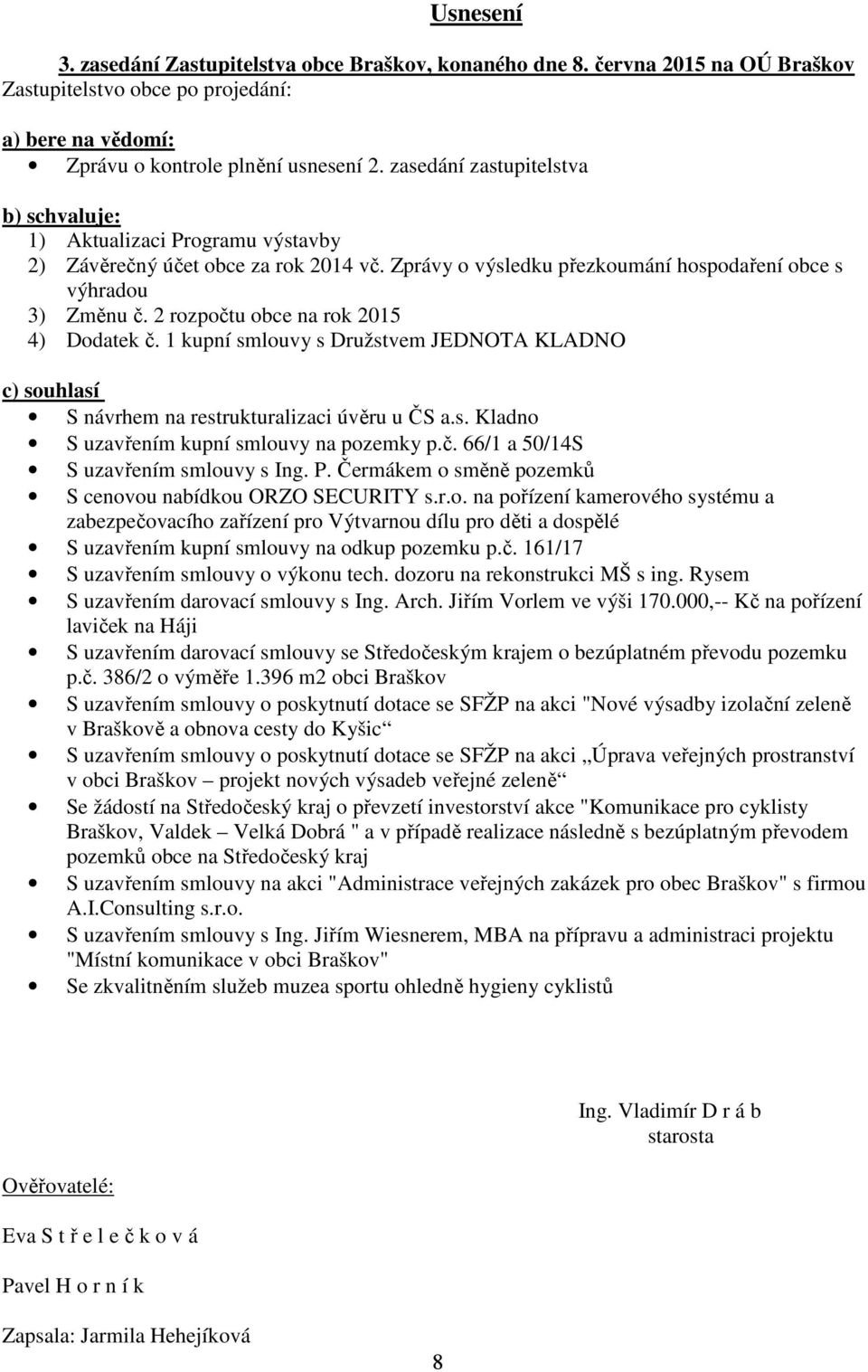 2 rozpočtu obce na rok 2015 4) Dodatek č. 1 kupní smlouvy s Družstvem JEDNOTA KLADNO c) souhlasí S návrhem na restrukturalizaci úvěru u ČS a.s. Kladno S uzavřením kupní smlouvy na pozemky p.č. 66/1 a 50/14S S uzavřením smlouvy s Ing.