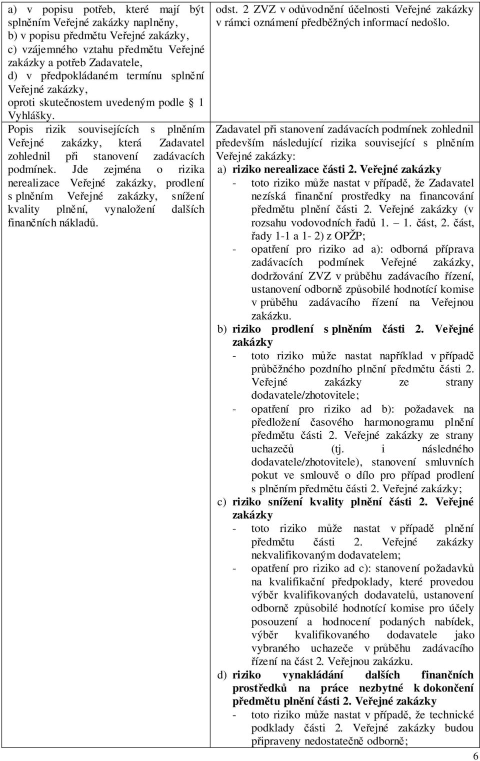 Jde zejména o rizika nerealizace Veřejné zakázky, prodlení s plněním Veřejné zakázky, snížení kvality plnění, vynaložení dalších finančních nákladů. odst.