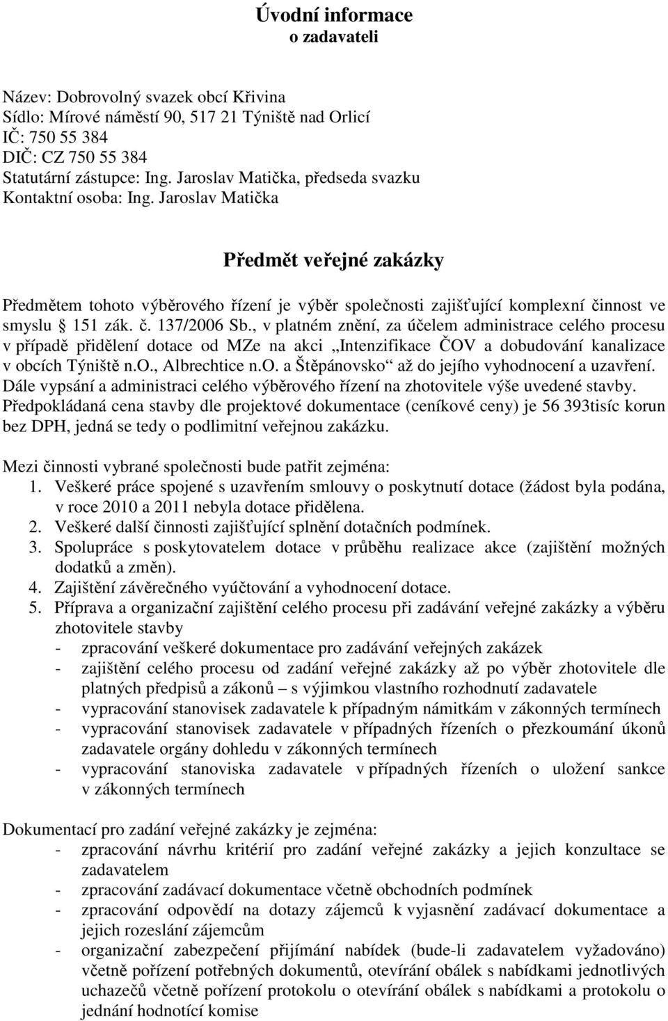 Jaroslav Matička Předmět veřejné zakázky Předmětem tohoto výběrového řízení je výběr společnosti zajišťující komplexní činnost ve smyslu 151 zák. č. 137/2006 Sb.