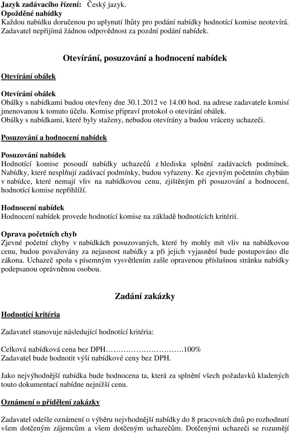 00 hod. na adrese zadavatele komisí jmenovanou k tomuto účelu. Komise připraví protokol o otevírání obálek. Obálky s nabídkami, které byly staženy, nebudou otevírány a budou vráceny uchazeči.