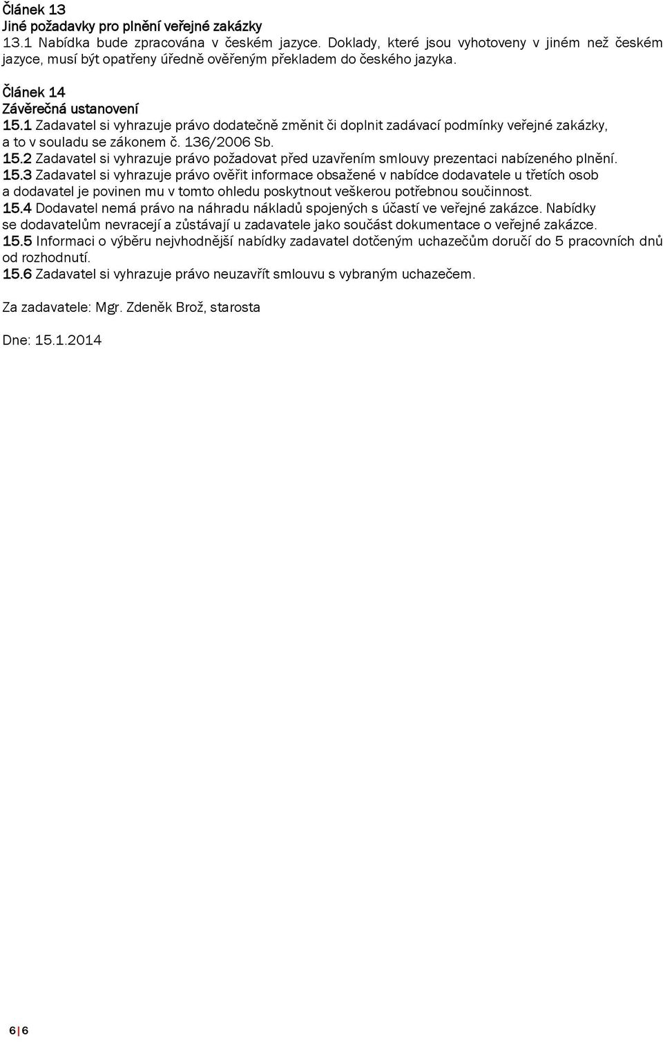 1 Zadavatel si vyhrazuje právo dodatečně změnit či doplnit zadávací podmínky veřejné zakázky, a to v souladu se zákonem č. 136/2006 Sb. 15.