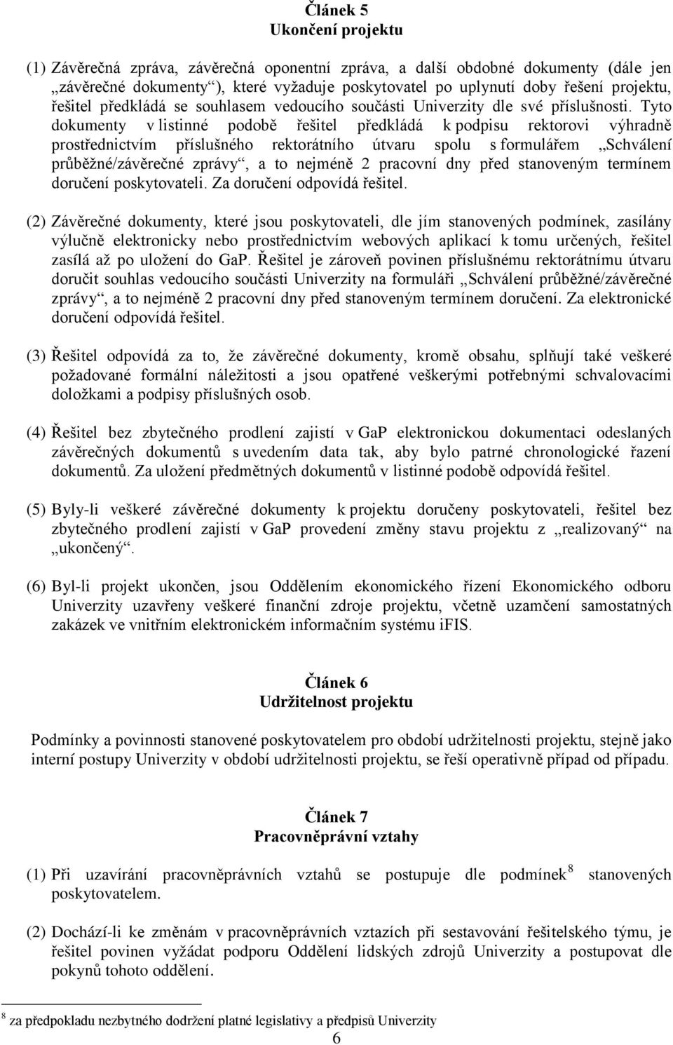 Tyto dokumenty v listinné podobě řešitel předkládá k podpisu rektorovi výhradně prostřednictvím příslušného rektorátního útvaru spolu s formulářem Schválení průběžné/závěrečné zprávy, a to nejméně 2