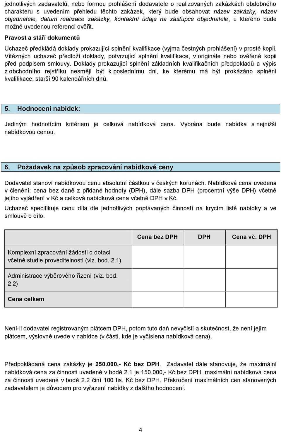 Pravost a stáří dokumentů Uchazeč předkládá doklady prokazující splnění kvalifikace (vyjma čestných prohlášení) v prosté kopii.