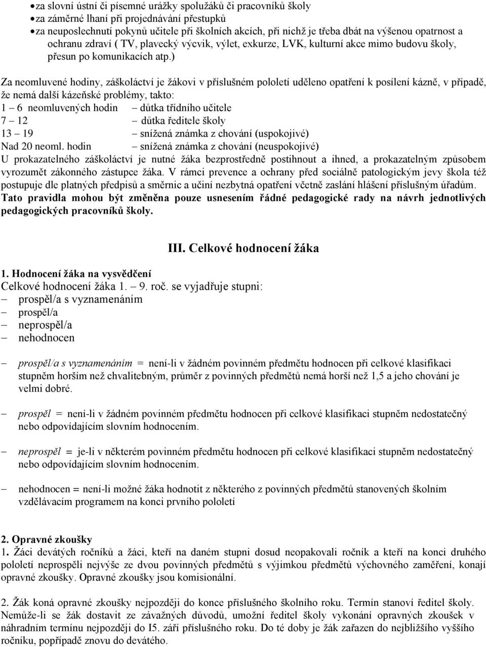 ) Za neomluvené hodiny, záškoláctví je žákovi v příslušném pololetí uděleno opatření k posílení kázně, v případě, že nemá další kázeňské problémy, takto: 1 6 neomluvených hodin důtka třídního učitele