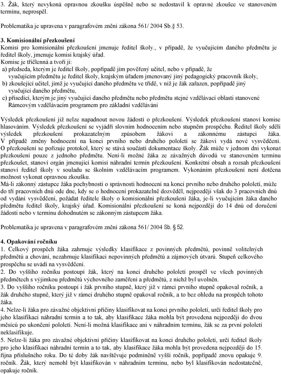 Komise je tříčlenná a tvoří ji: a) předseda, kterým je ředitel školy, popřípadě jím pověřený učitel, nebo v případě, že vyučujícím předmětu je ředitel školy, krajským úřadem jmenovaný jiný