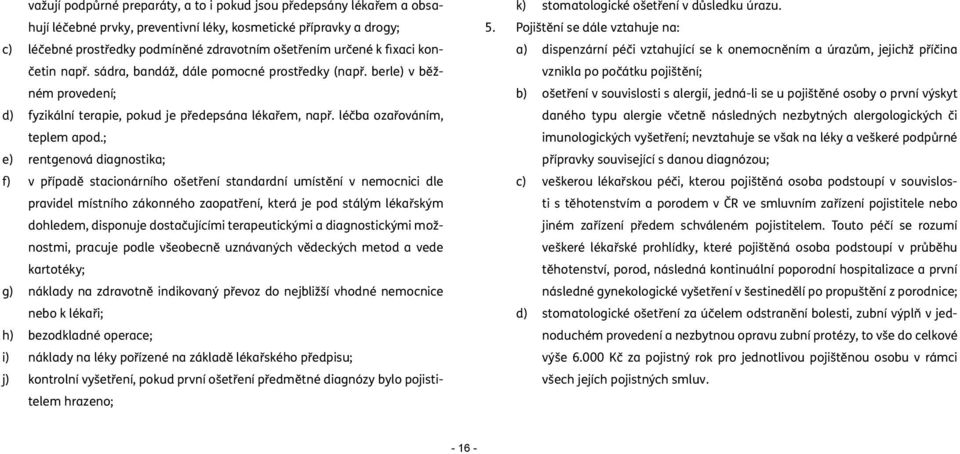 ; e) rentgenová diagnostika; f) v případě stacionárního ošetření standardní umístění v nemocnici dle pravidel místního zákonného zaopatření, která je pod stálým lékařským dohledem, disponuje