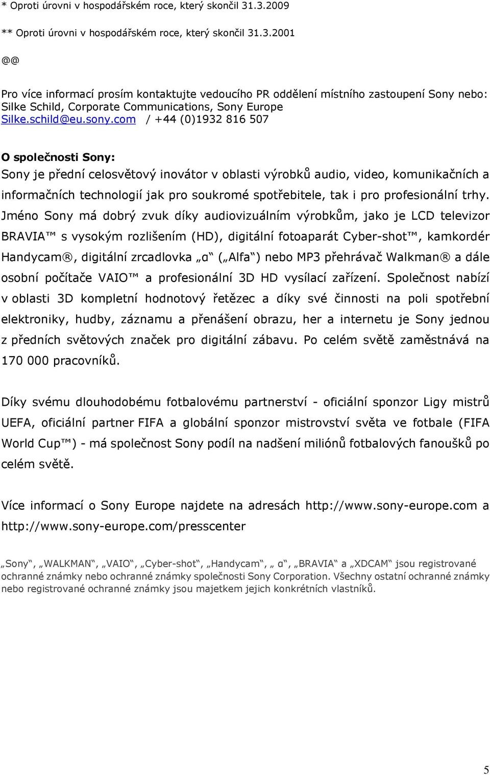 com / +44 (0)1932 816 507 O společnosti Sony: Sony je přední celosvětový inovátor v oblasti výrobků audio, video, komunikačních a informačních technologií jak pro soukromé spotřebitele, tak i pro