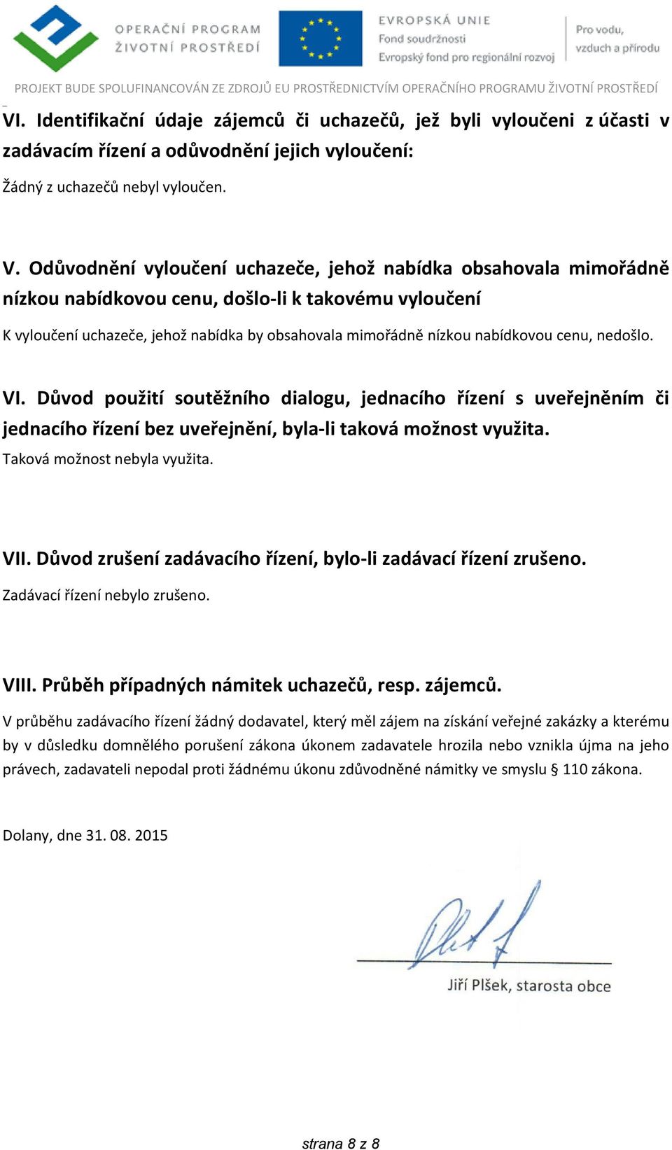 cenu, nedošlo. VI. Důvod použití soutěžního dialogu, jednacího řízení s uveřejněním či jednacího řízení bez uveřejnění, byla-li taková možnost využita. Taková možnost nebyla využita. VII.