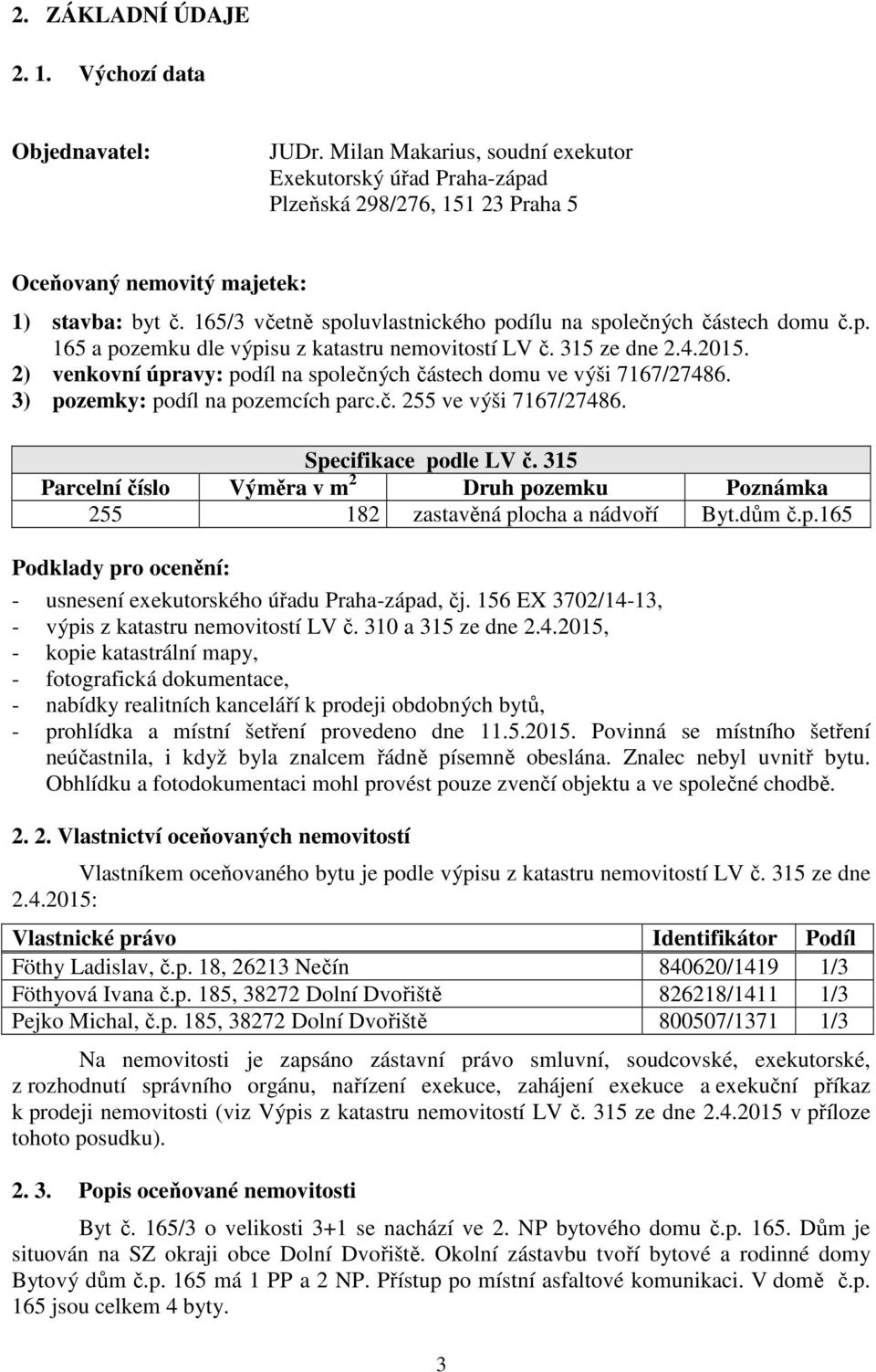 2) venkovní úpravy: podíl na společných částech domu ve výši 7167/27486. 3) pozemky: podíl na pozemcích parc.č. 255 ve výši 7167/27486. Specifikace podle LV č.