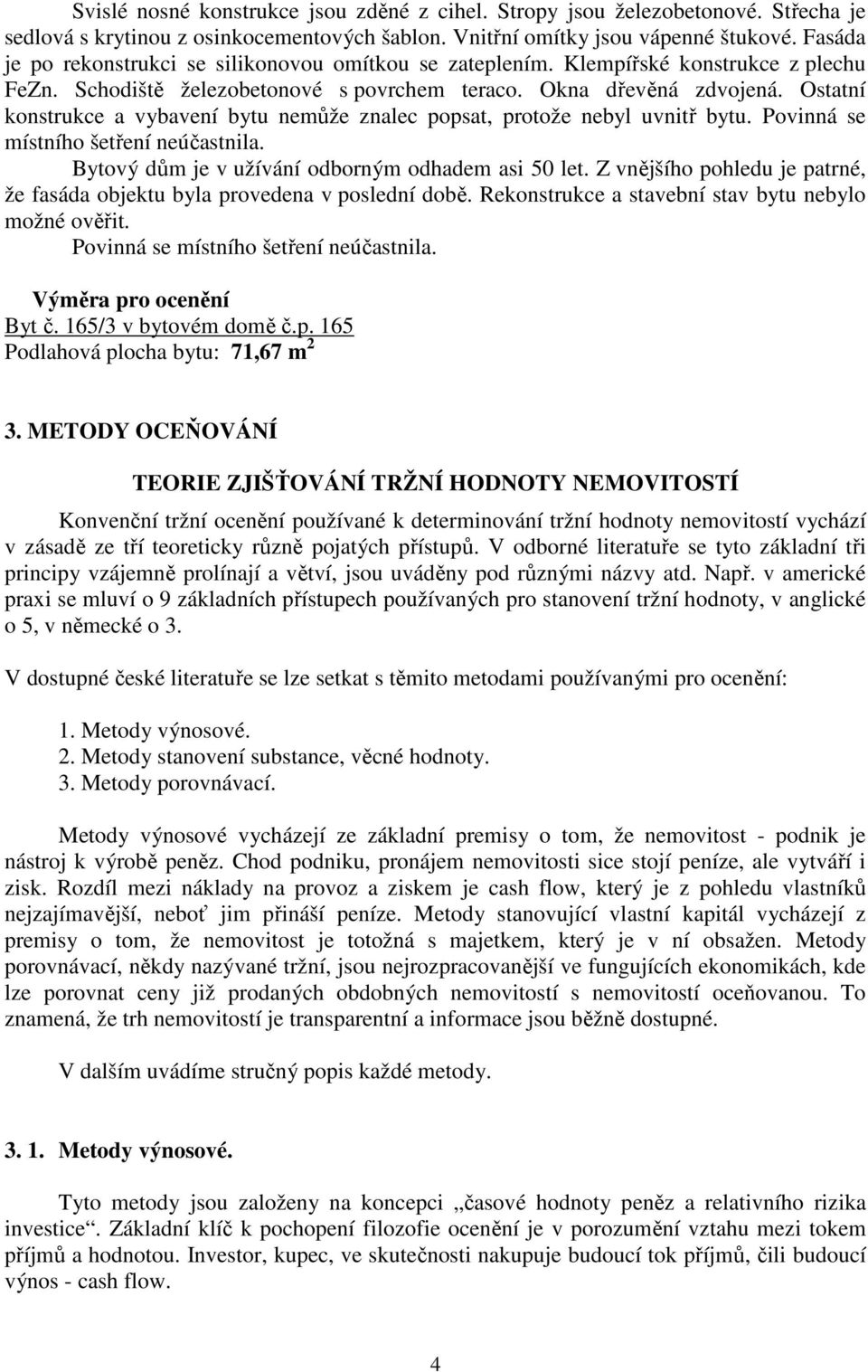 Ostatní konstrukce a vybavení bytu nemůže znalec popsat, protože nebyl uvnitř bytu. Povinná se místního šetření neúčastnila. Bytový dům je v užívání odborným odhadem asi 50 let.