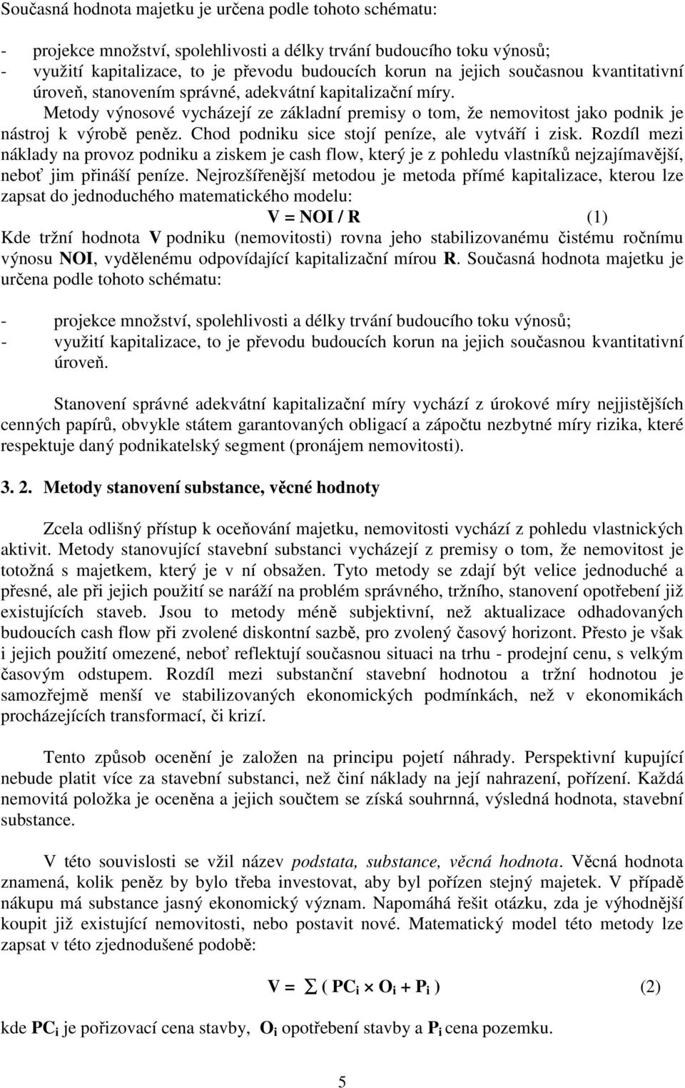 Chod podniku sice stojí peníze, ale vytváří i zisk. Rozdíl mezi náklady na provoz podniku a ziskem je cash flow, který je z pohledu vlastníků nejzajímavější, neboť jim přináší peníze.