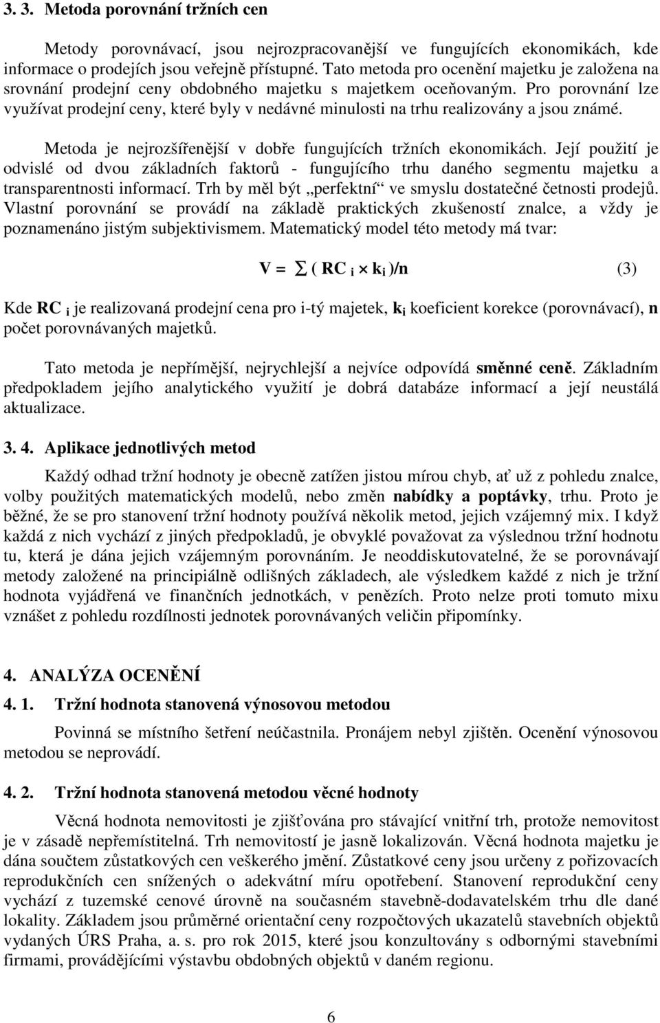 Pro porovnání lze využívat prodejní ceny, které byly v nedávné minulosti na trhu realizovány a jsou známé. Metoda je nejrozšířenější v dobře fungujících tržních ekonomikách.