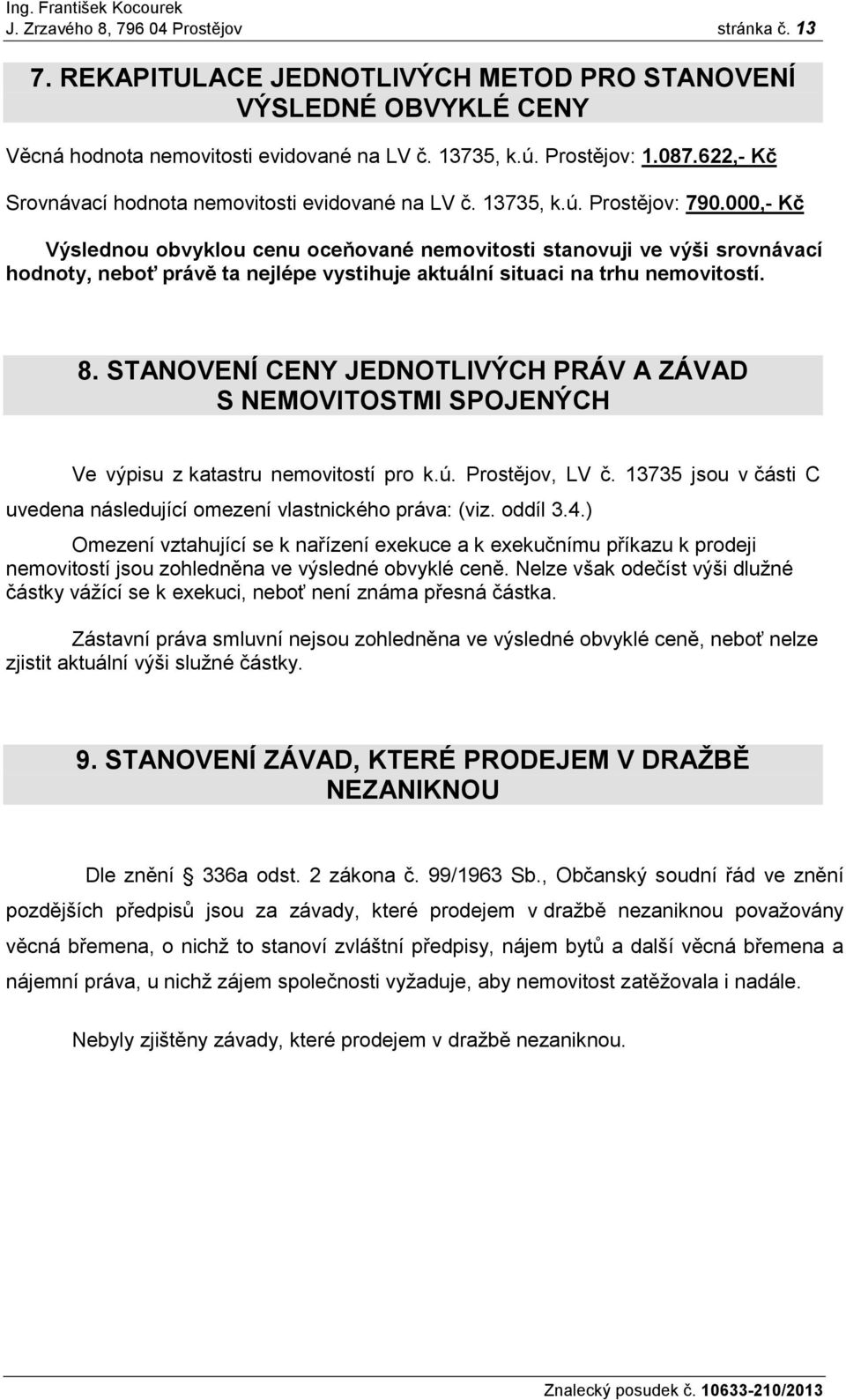 000,- Kč Výslednou obvyklou cenu oceňované nemovitosti stanovuji ve výši srovnávací hodnoty, neboť právě ta nejlépe vystihuje aktuální situaci na trhu nemovitostí. 8.