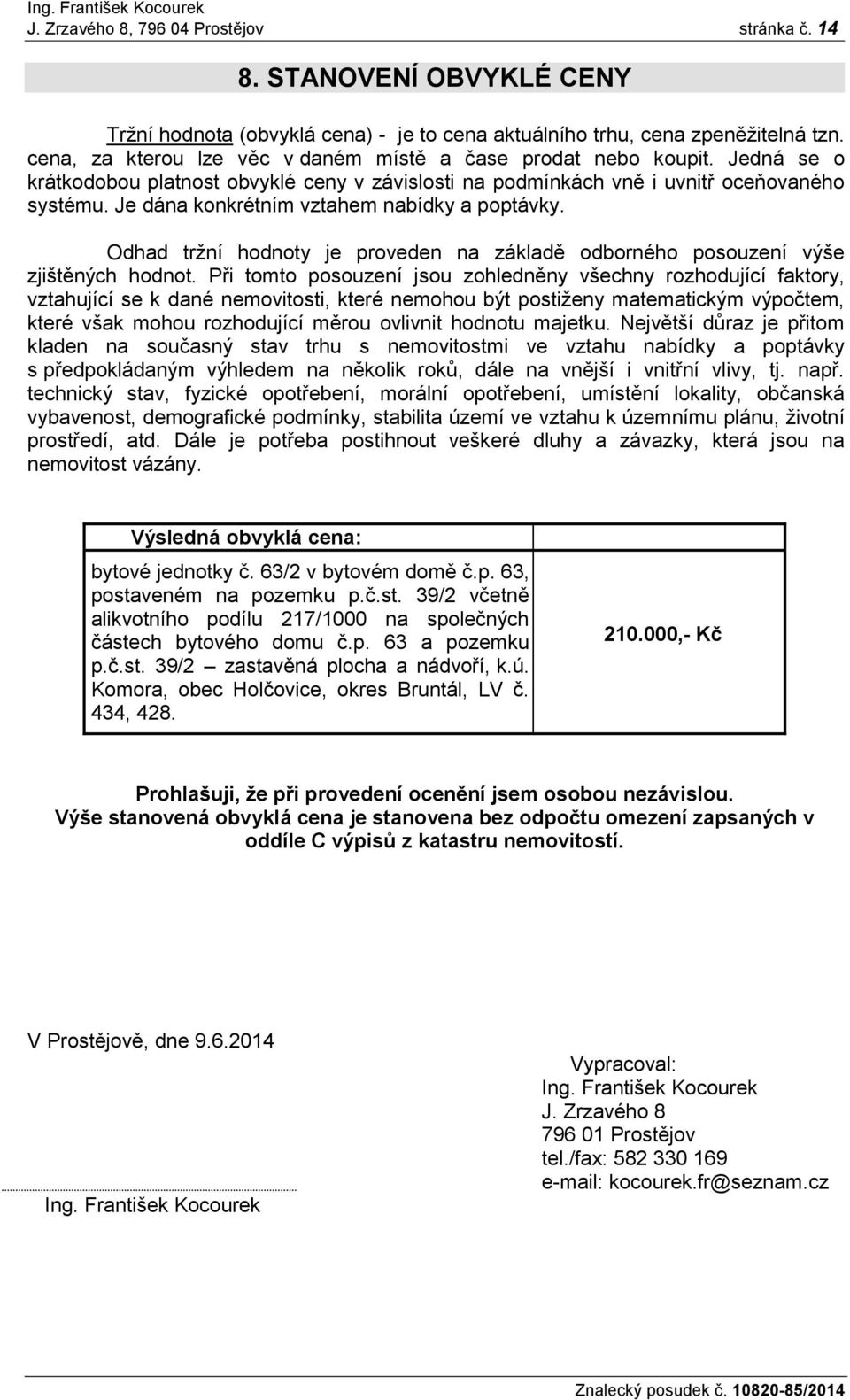 Je dána konkrétním vztahem nabídky a poptávky. Odhad tržní hodnoty je proveden na základě odborného posouzení výše zjištěných hodnot.