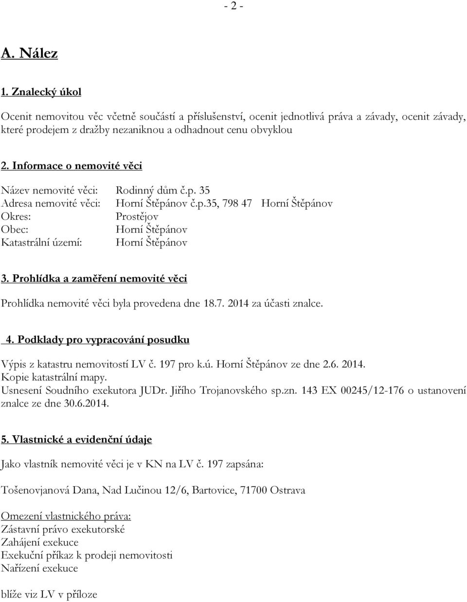 Prohlídka a zaměření nemovité věci Prohlídka nemovité věci byla provedena dne 18.7. 2014 za účasti znalce. 4. Podklady pro vypracování posudku Výpis z katastru nemovitostí LV č. 197 pro k.ú. Horní Štěpánov ze dne 2.