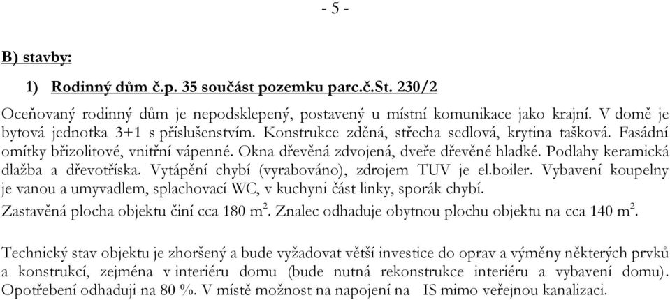 Podlahy keramická dlažba a dřevotříska. Vytápění chybí (vyrabováno), zdrojem TUV je el.boiler. Vybavení koupelny je vanou a umyvadlem, splachovací WC, v kuchyni část linky, sporák chybí.