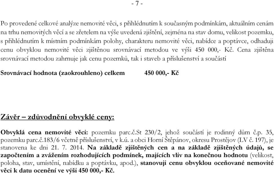 Cena zjištěna srovnávací metodou zahrnuje jak cenu pozemků, tak i staveb a příslušenství a součástí Srovnávací hodnota (zaokrouhleno) celkem 450 000,- Kč Závěr zdůvodnění obvyklé ceny: Obvyklá cena