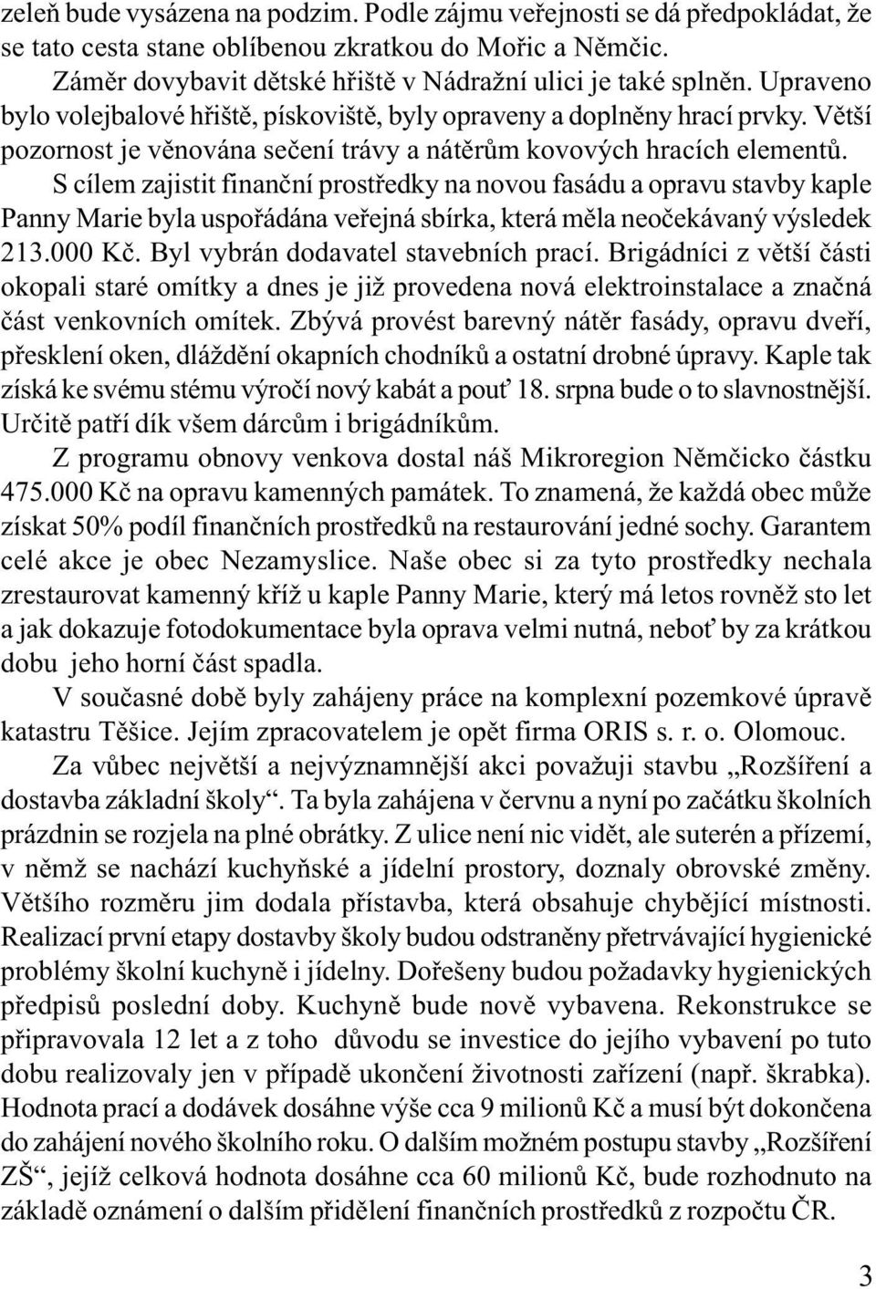 S cílem zajistit finanèní prostøedky na novou fasádu a opravu stavby kaple Panny Marie byla uspoøádána veøejná sbírka, která mìla neoèekávaný výsledek 213.000 Kè.