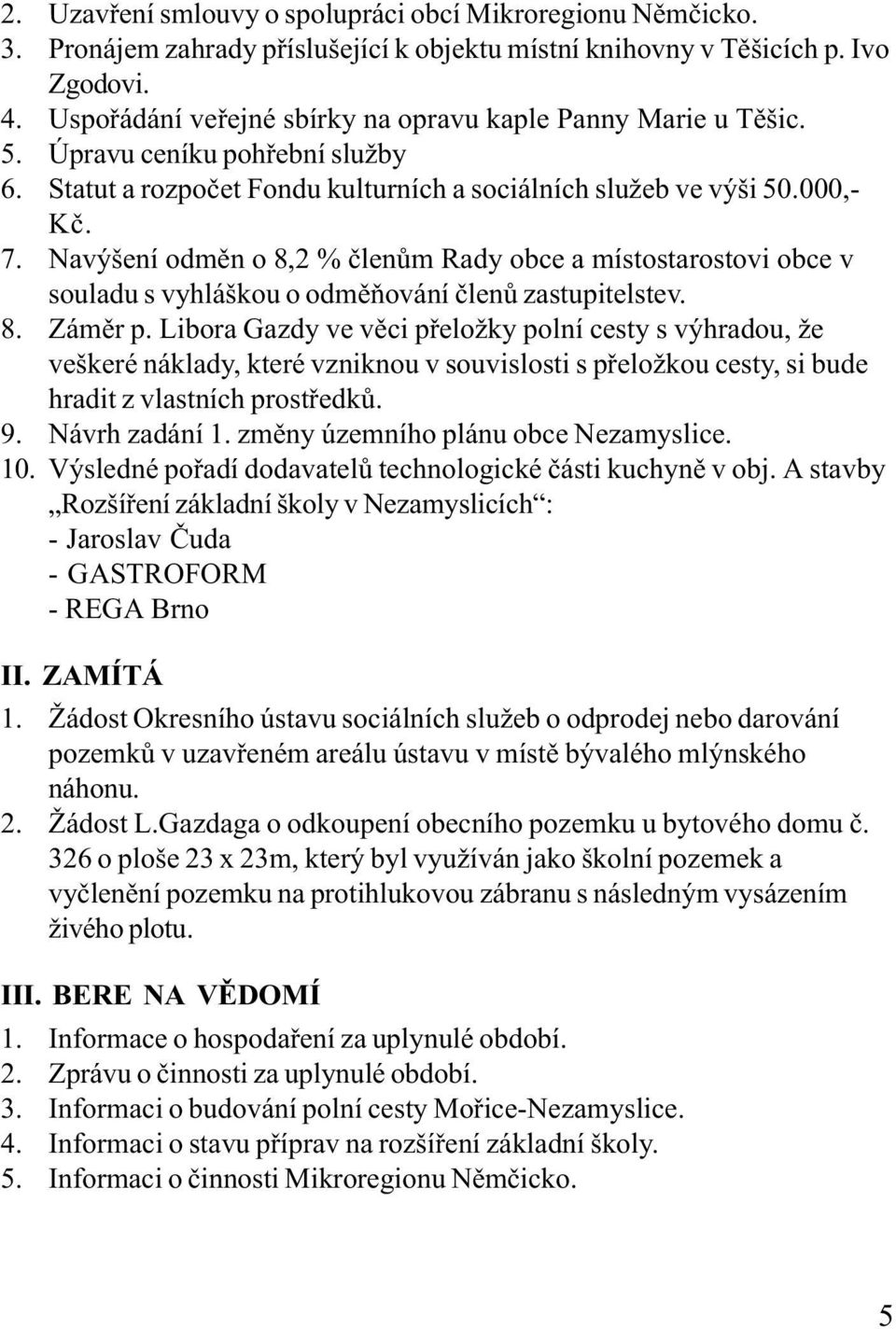 Navýšení odmìn o 8,2 % èlenùm Rady obce a místostarostovi obce v souladu s vyhláškou o odmìòování èlenù zastupitelstev. 8. Zámìr p.