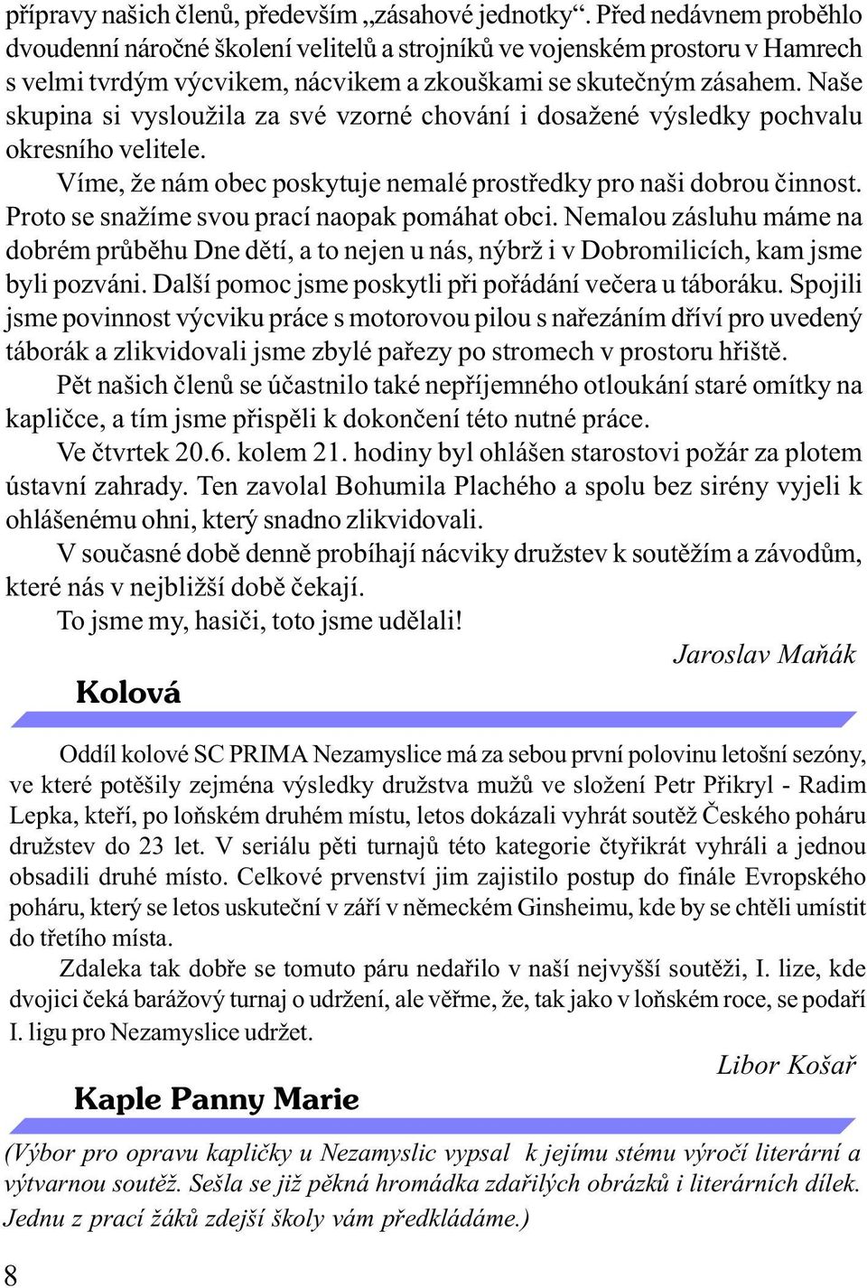 Naše skupina si vysloužila za své vzorné chování i dosažené výsledky pochvalu okresního velitele. Víme, že nám obec poskytuje nemalé prostøedky pro naši dobrou èinnost.