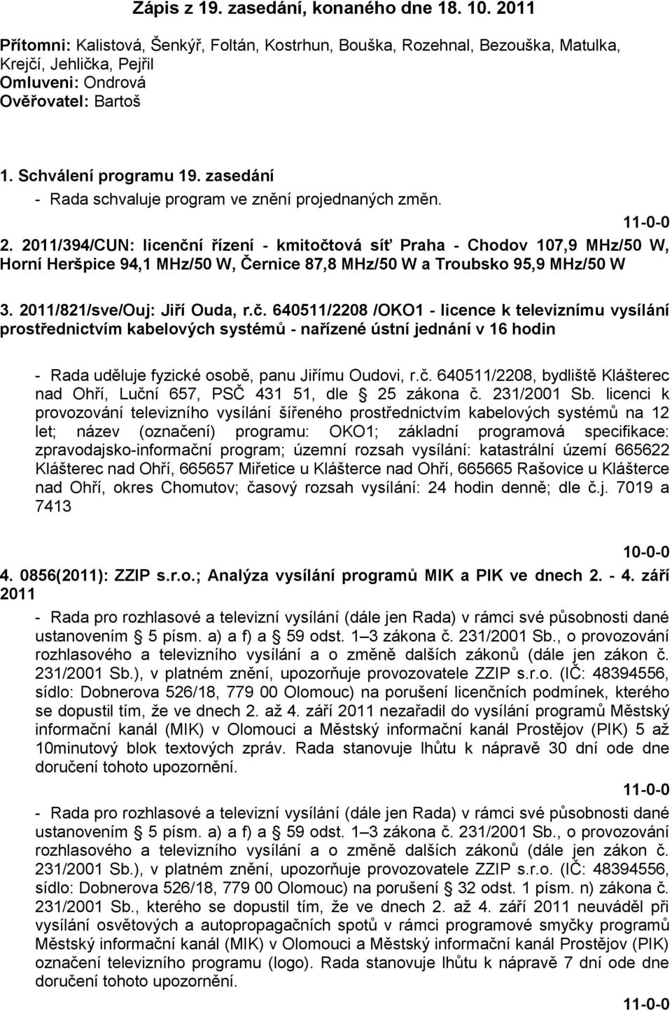 2011/394/CUN: licenční řízení - kmitočtová síť Praha - Chodov 107,9 MHz/50 W, Horní Heršpice 94,1 MHz/50 W, Černice 87,8 MHz/50 W a Troubsko 95,9 MHz/50 W 3. 2011/821/sve/Ouj: Jiří Ouda, r.č. 640511/2208 /OKO1 - licence k televiznímu vysílání prostřednictvím kabelových systémů - nařízené ústní jednání v 16 hodin - Rada uděluje fyzické osobě, panu Jiřímu Oudovi, r.