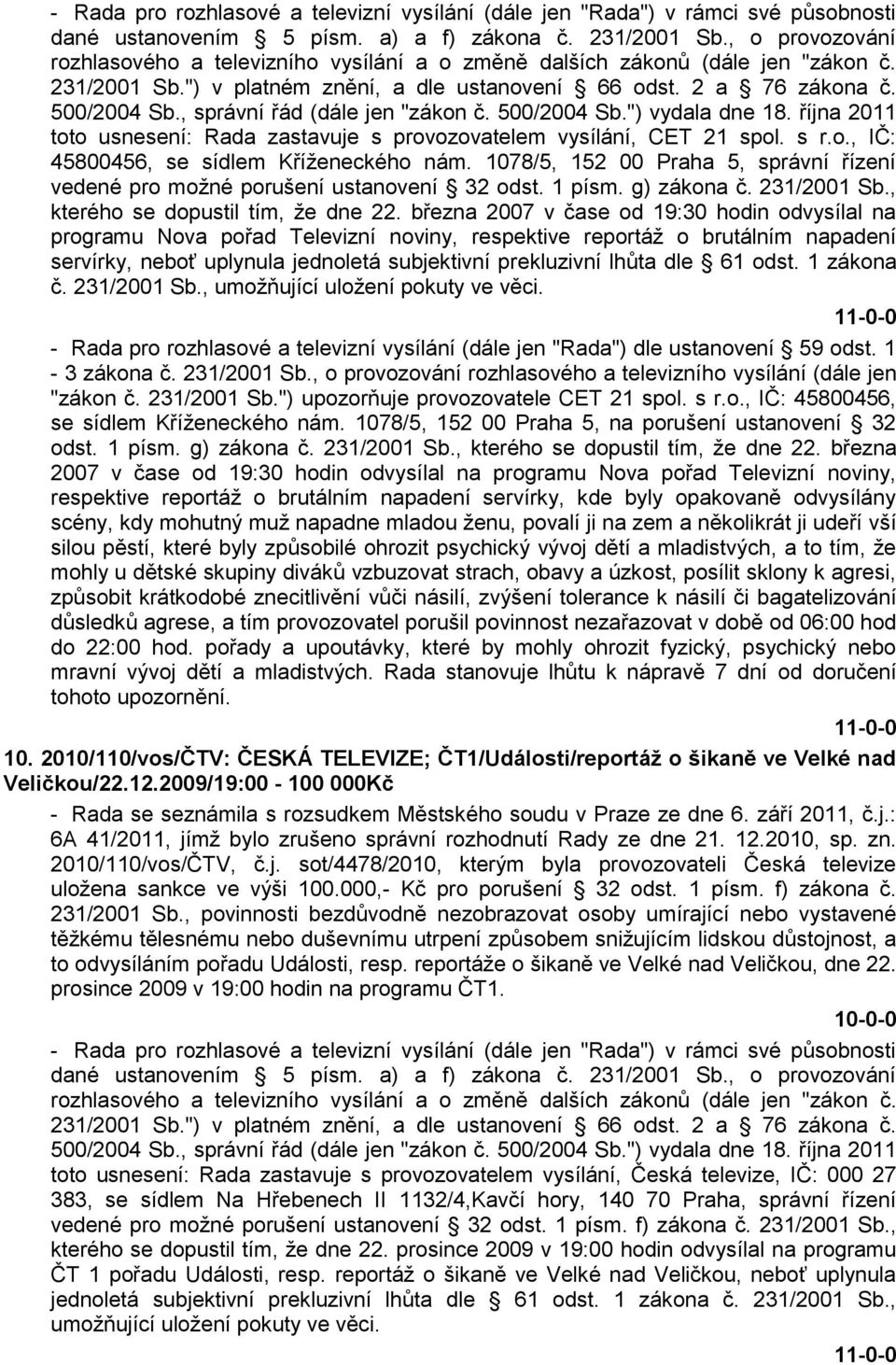 , správní řád (dále jen "zákon č. 500/2004 Sb.") vydala dne 18. října 2011 toto usnesení: Rada zastavuje s provozovatelem vysílání, CET 21 spol. s r.o., IČ: 45800456, se sídlem Kříţeneckého nám.