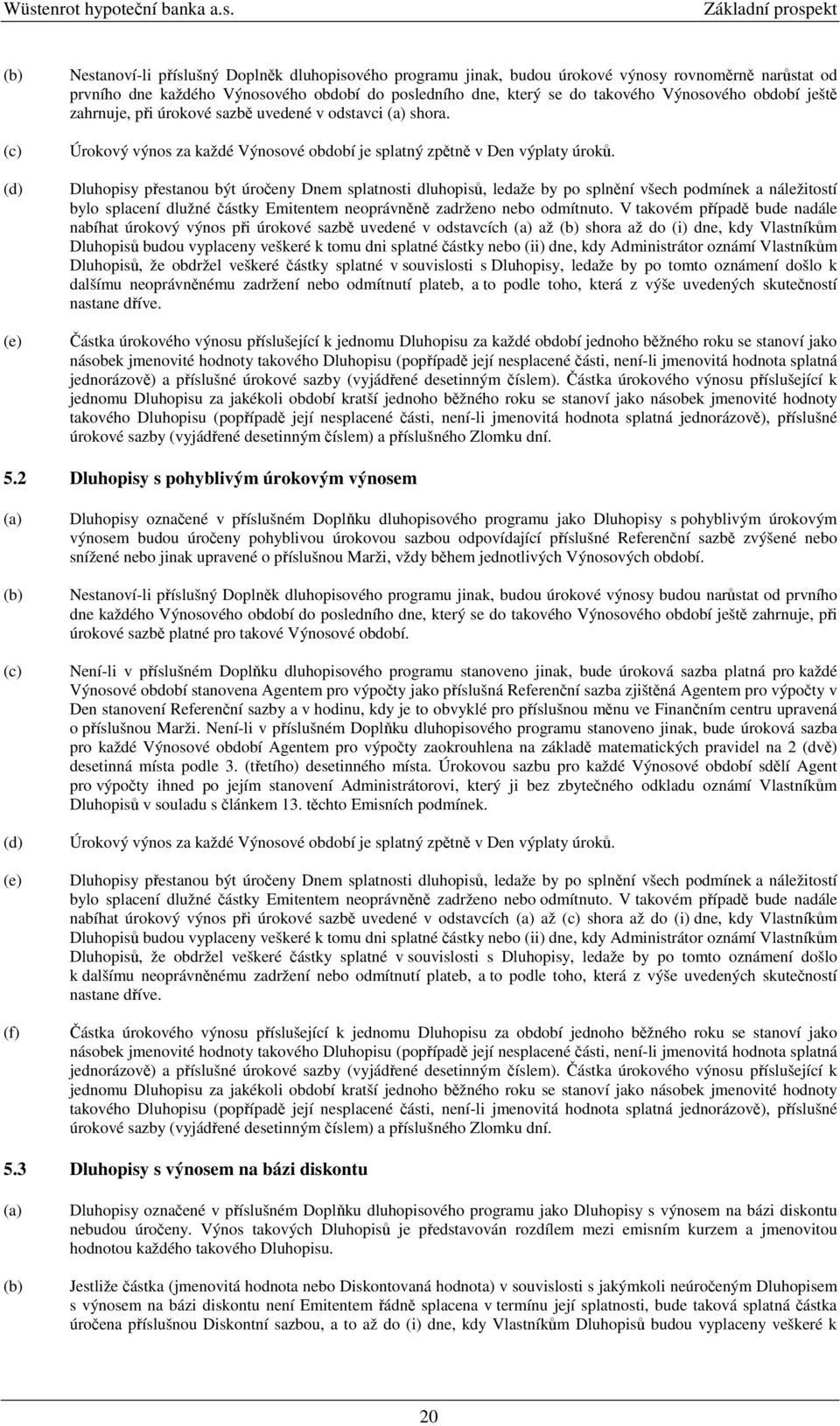 Dluhopisy pestanou být úroeny Dnem splatnosti dluhopis, ledaže by po splnní všech podmínek a náležitostí bylo splacení dlužné ástky Emitentem neoprávnn zadrženo nebo odmítnuto.