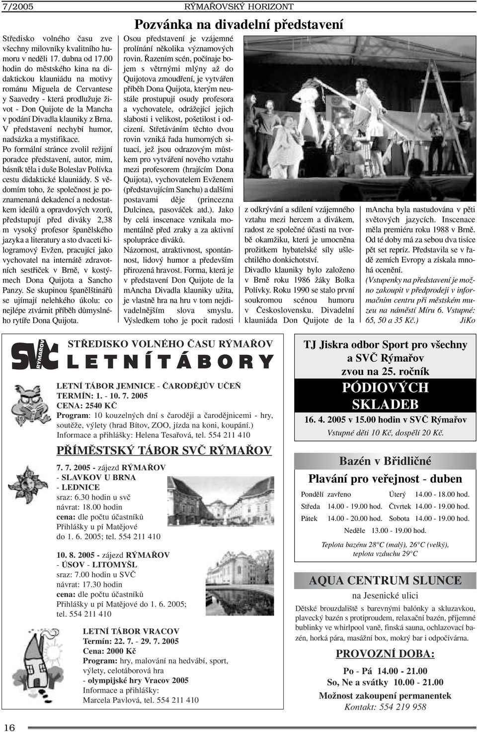 V pfiedstavení nechybí humor, nadsázka a mystifikace. Po formální stránce zvolil reïijní poradce pfiedstavení, autor, mim, básník tûla i du e Boleslav Polívka cestu didaktické klauniády.