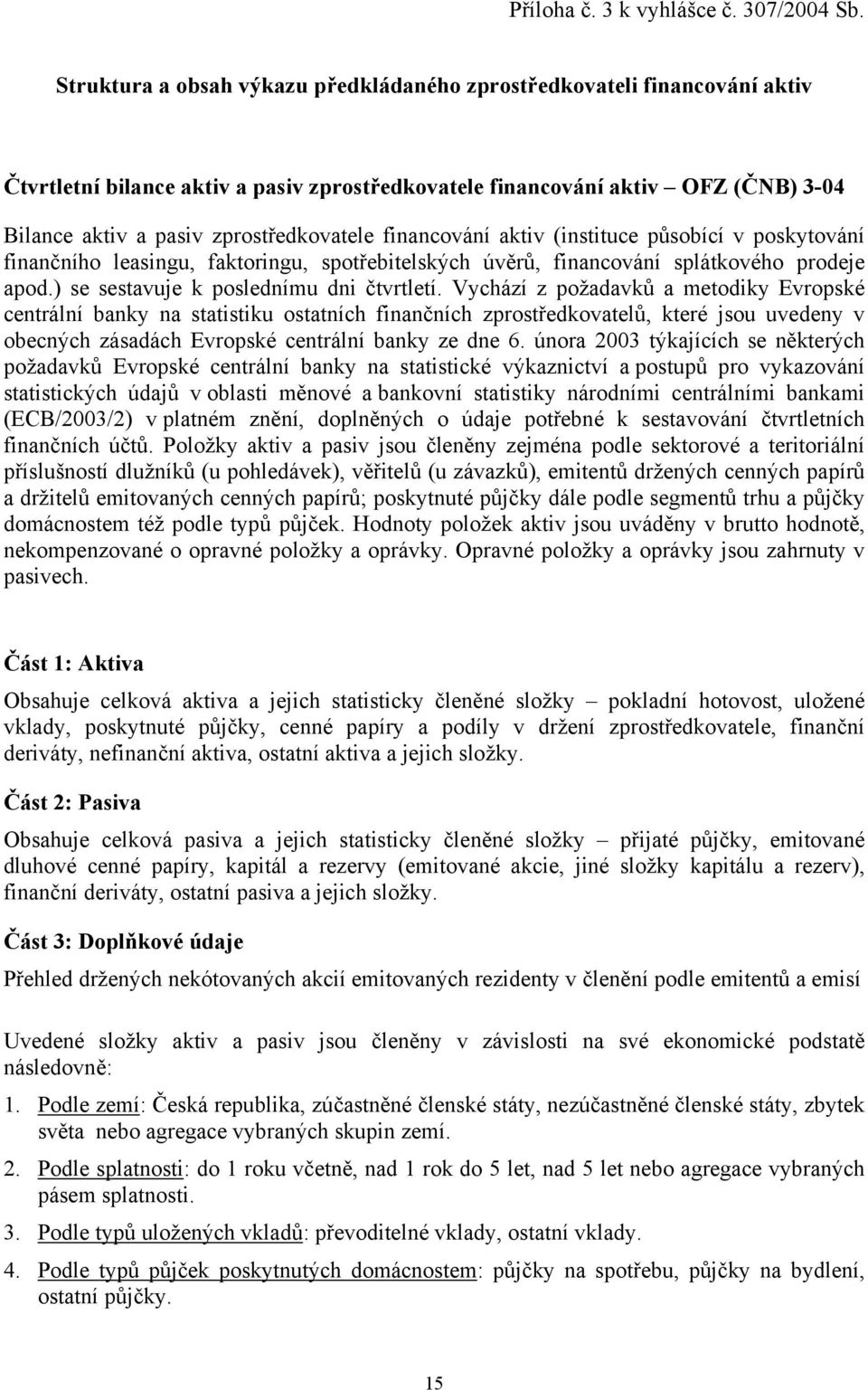 financování aktiv (instituce působící v poskytování finančního leasingu, faktoringu, spotřebitelských úvěrů, financování splátkového prodeje apod.) se sestavuje k poslednímu dni čtvrtletí.