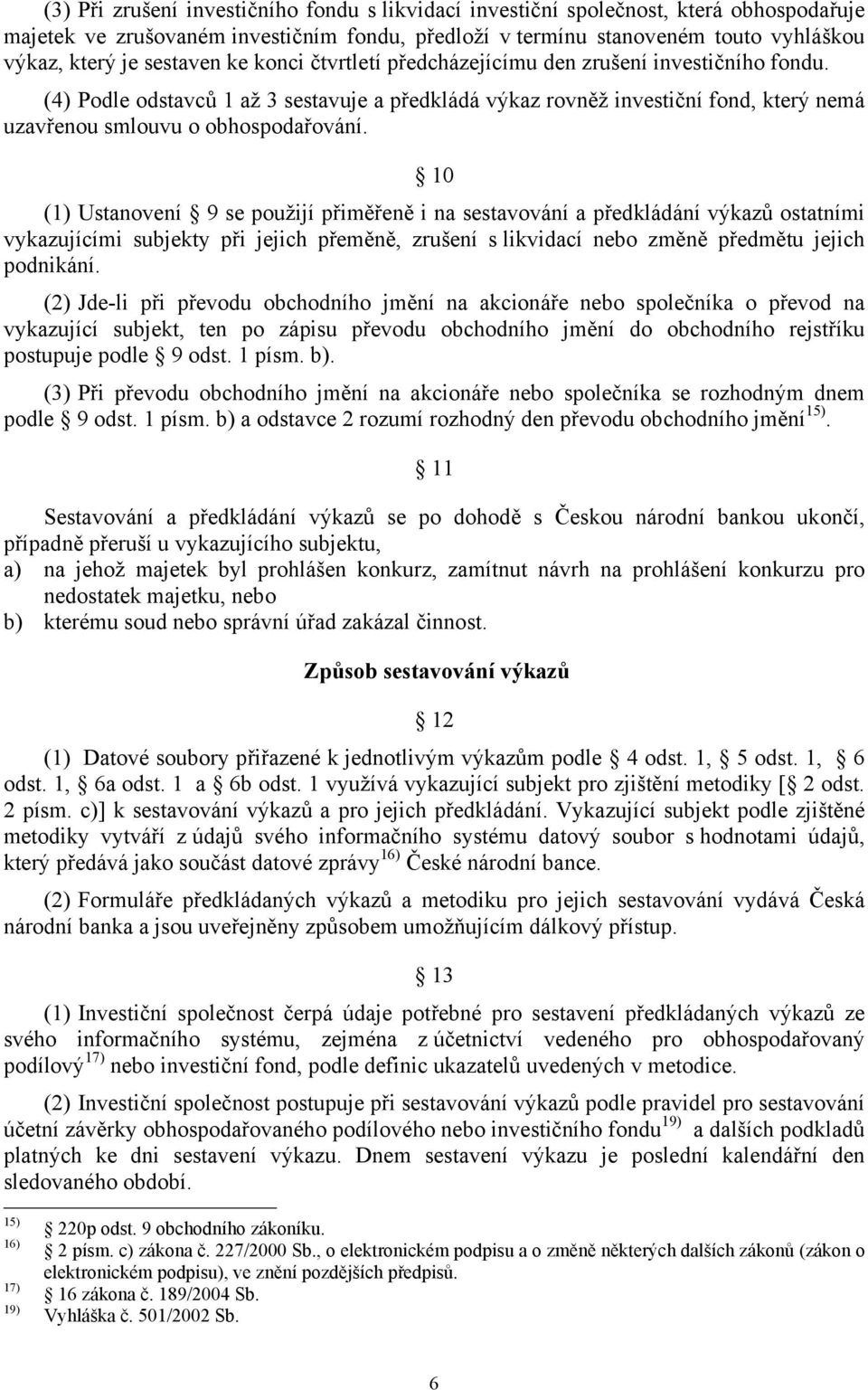 (4) Podle odstavců 1 až 3 sestavuje a předkládá výkaz rovněž investiční fond, který nemá uzavřenou smlouvu o obhospodařování.