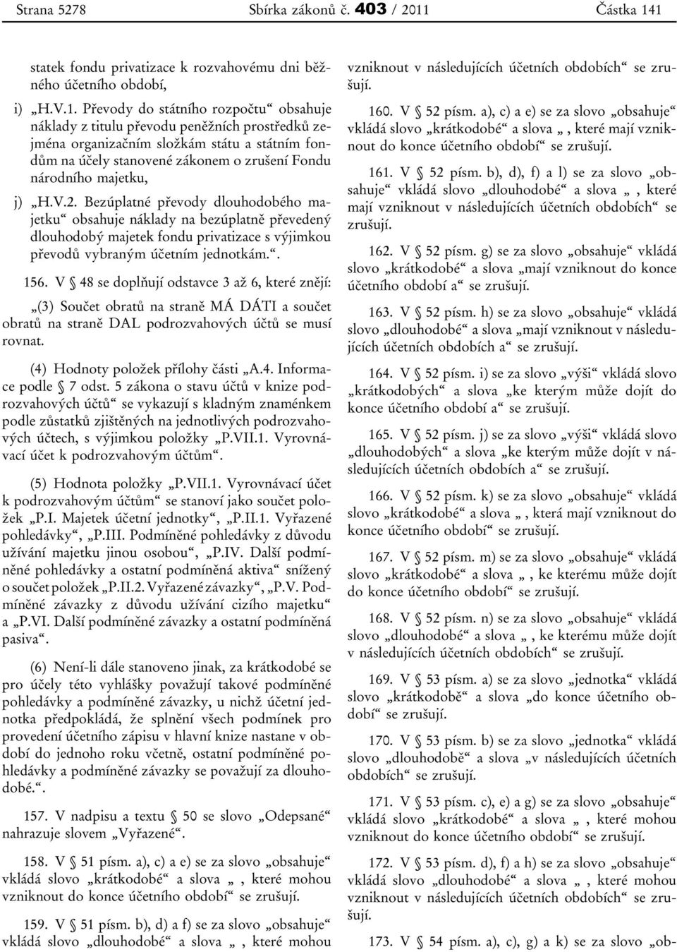 1 statek fondu privatizace k rozvahovému dni běžného účetního období, i) H.V.1. Převody do státního rozpočtu obsahuje náklady z titulu převodu peněžních prostředků zejména organizačním složkám státu