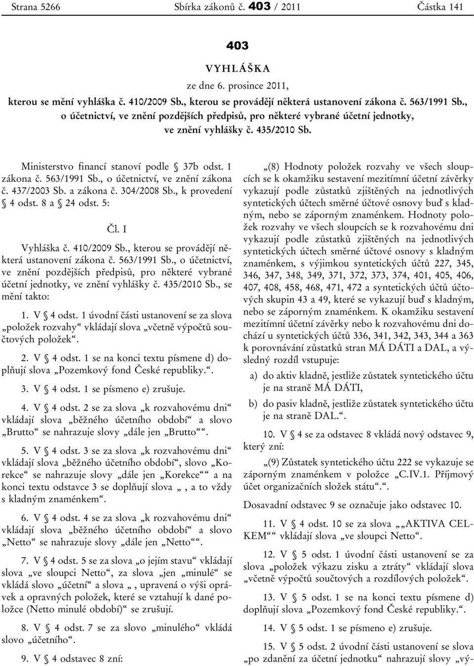 , o účetnictví, ve znění zákona č. 437/2003 Sb. a zákona č. 304/2008 Sb., k provedení 4 odst. 8 a 24 odst. 5: Čl. I Vyhláška č. 410/2009 Sb., kterou se provádějí některá ustanovení zákona č.