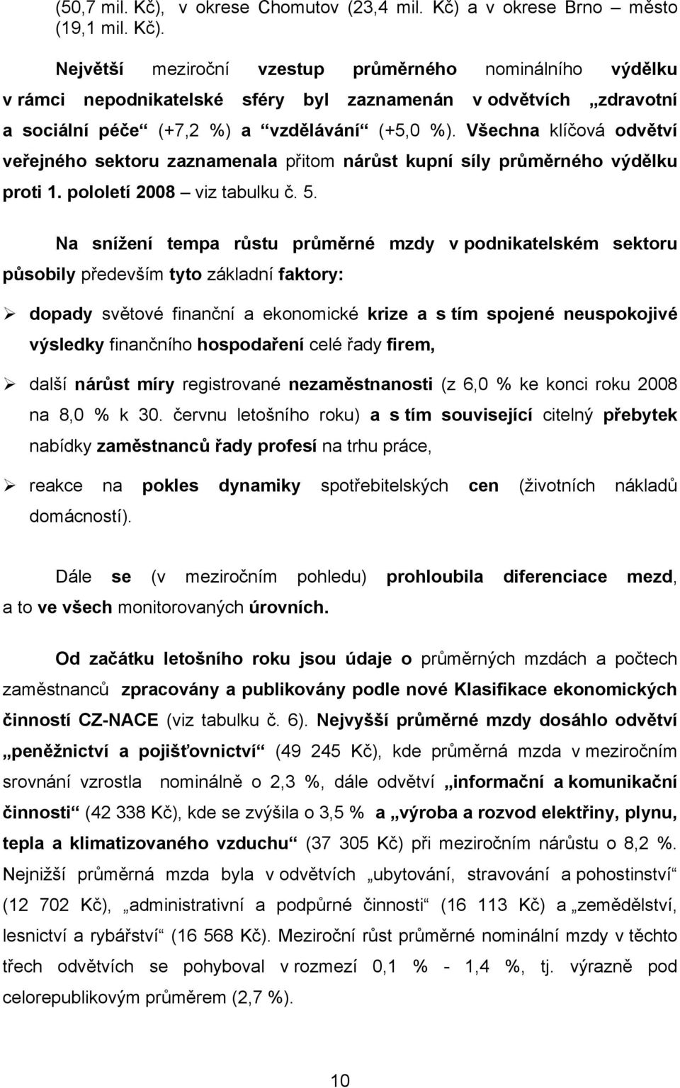 Na snížení tempa růstu průměrné mzdy v podnikatelském sektoru působily především tyto základní faktory: dopady světové finanční a ekonomické krize a s tím spojené neuspokojivé výsledky finančního