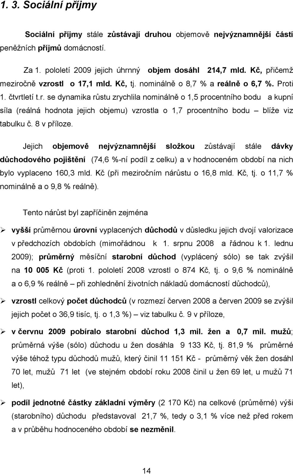 8 v příloze. Jejich objemově nejvýznamnější složkou zůstávají stále dávky důchodového pojištění (74,6 %-ní podíl z celku) a v hodnoceném období na nich bylo vyplaceno 160,3 mld.