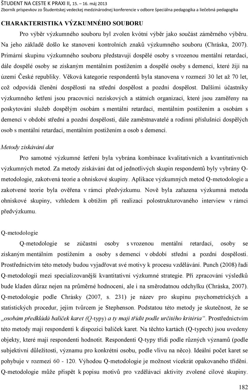 Primární skupinu výzkumného souboru představují dospělé osoby s vrozenou mentální retardací, dále dospělé osoby se získaným mentálním postiņením a dospělé osoby s demencí, které ņijí na území České