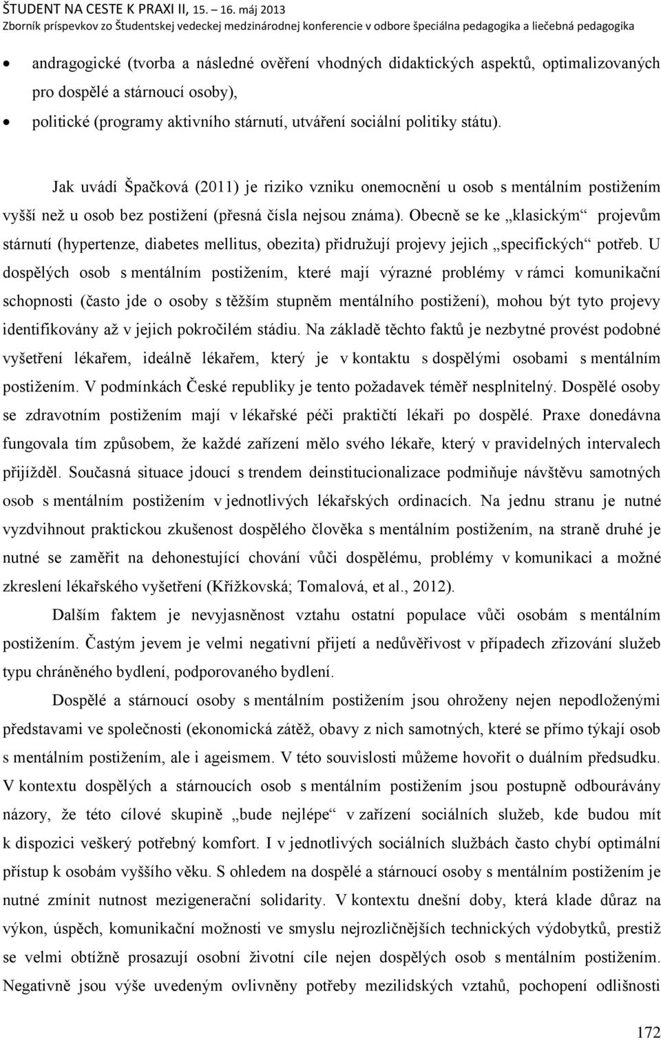 Obecně se ke klasickým projevŧm stárnutí (hypertenze, diabetes mellitus, obezita) přidruņují projevy jejich specifických potřeb.