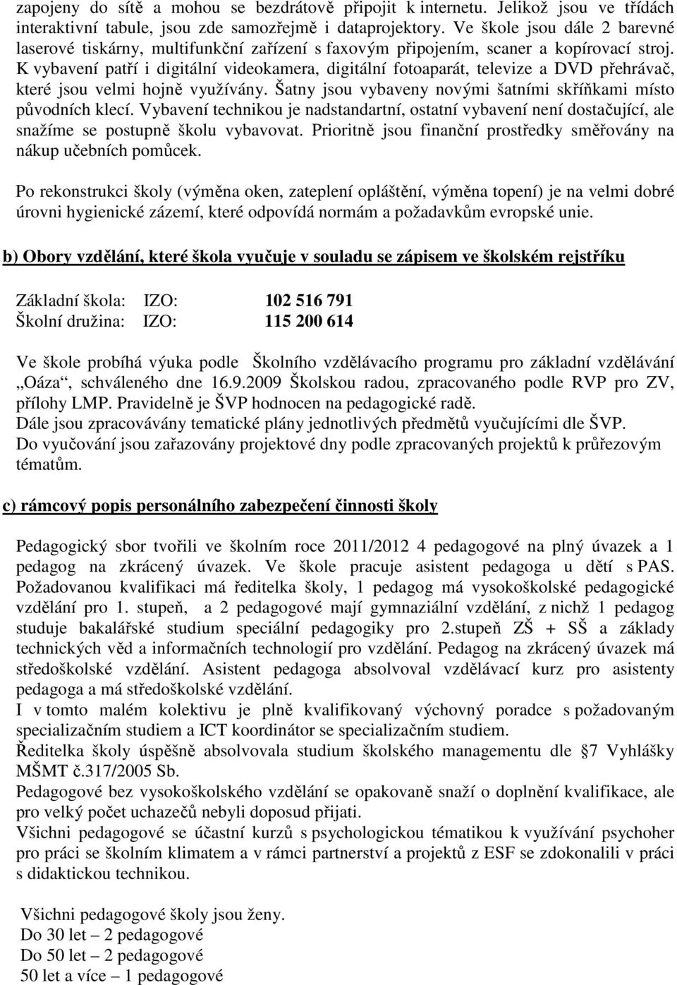 K vybavení patří i digitální videokamera, digitální fotoaparát, televize a DVD přehrávač, které jsou velmi hojně využívány. Šatny jsou vybaveny novými šatními skříňkami místo původních klecí.