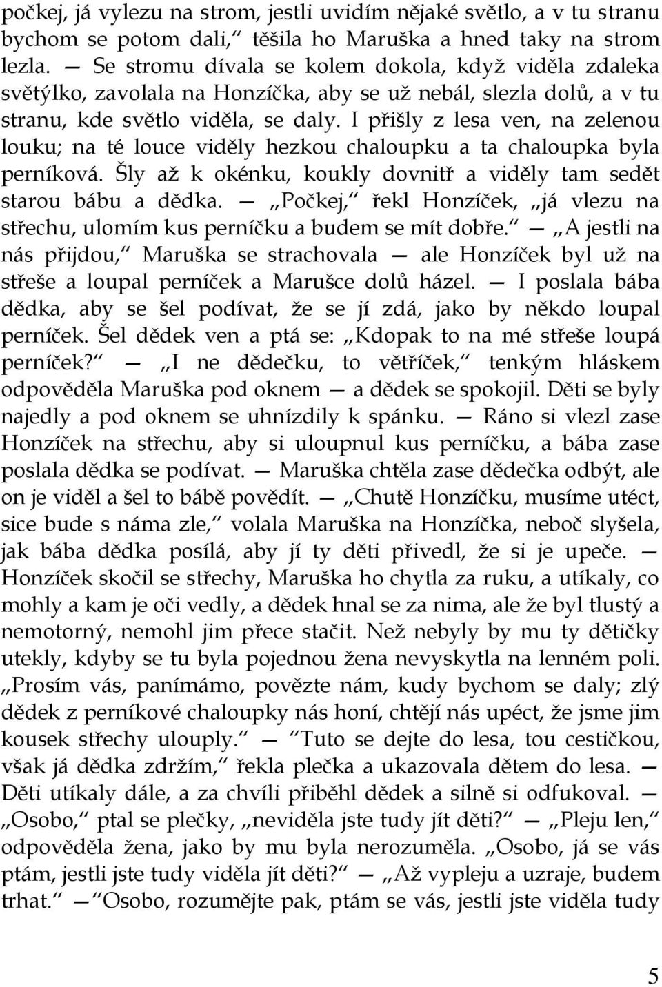 I přišly z lesa ven, na zelenou louku; na té louce viděly hezkou chaloupku a ta chaloupka byla perníková. Šly až k okénku, koukly dovnitř a viděly tam sedět starou bábu a dědka.