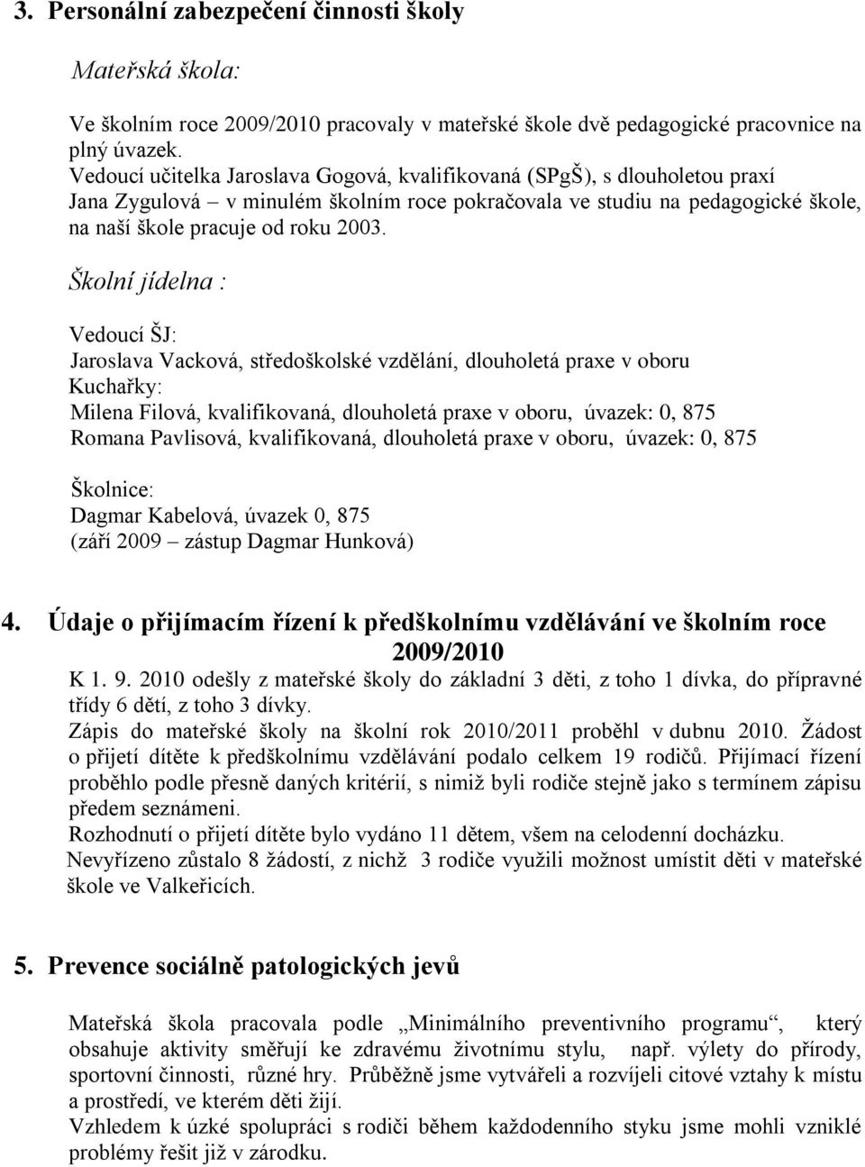 Školní jídelna : Vedoucí ŠJ: Jaroslava Vacková, středoškolské vzdělání, dlouholetá praxe v oboru Kuchařky: Milena Filová, kvalifikovaná, dlouholetá praxe v oboru, úvazek: 0, 875 Romana Pavlisová,