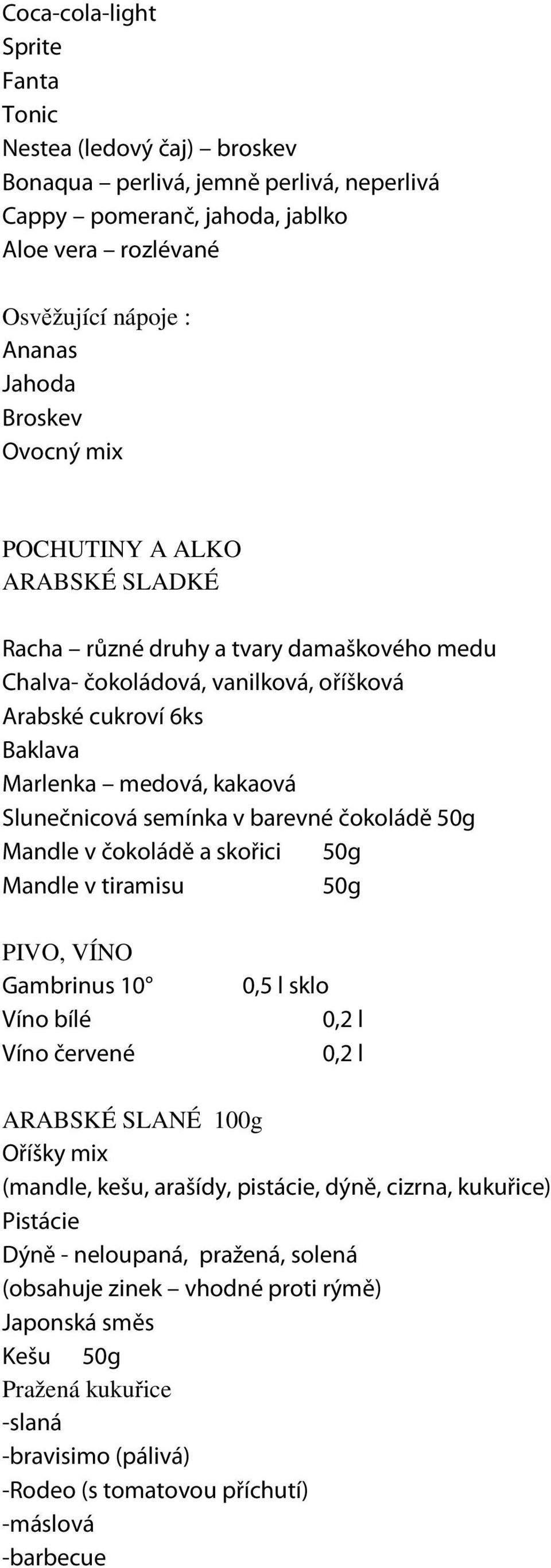 v barevné čokoládě 50g Mandle v čokoládě a skořici 50g Mandle v tiramisu 50g PIVO, VÍNO Gambrinus 10 Víno bílé Víno červené 0,5 l sklo 0,2 l 0,2 l ARABSKÉ SLANÉ 100g Oříšky mix (mandle, kešu,