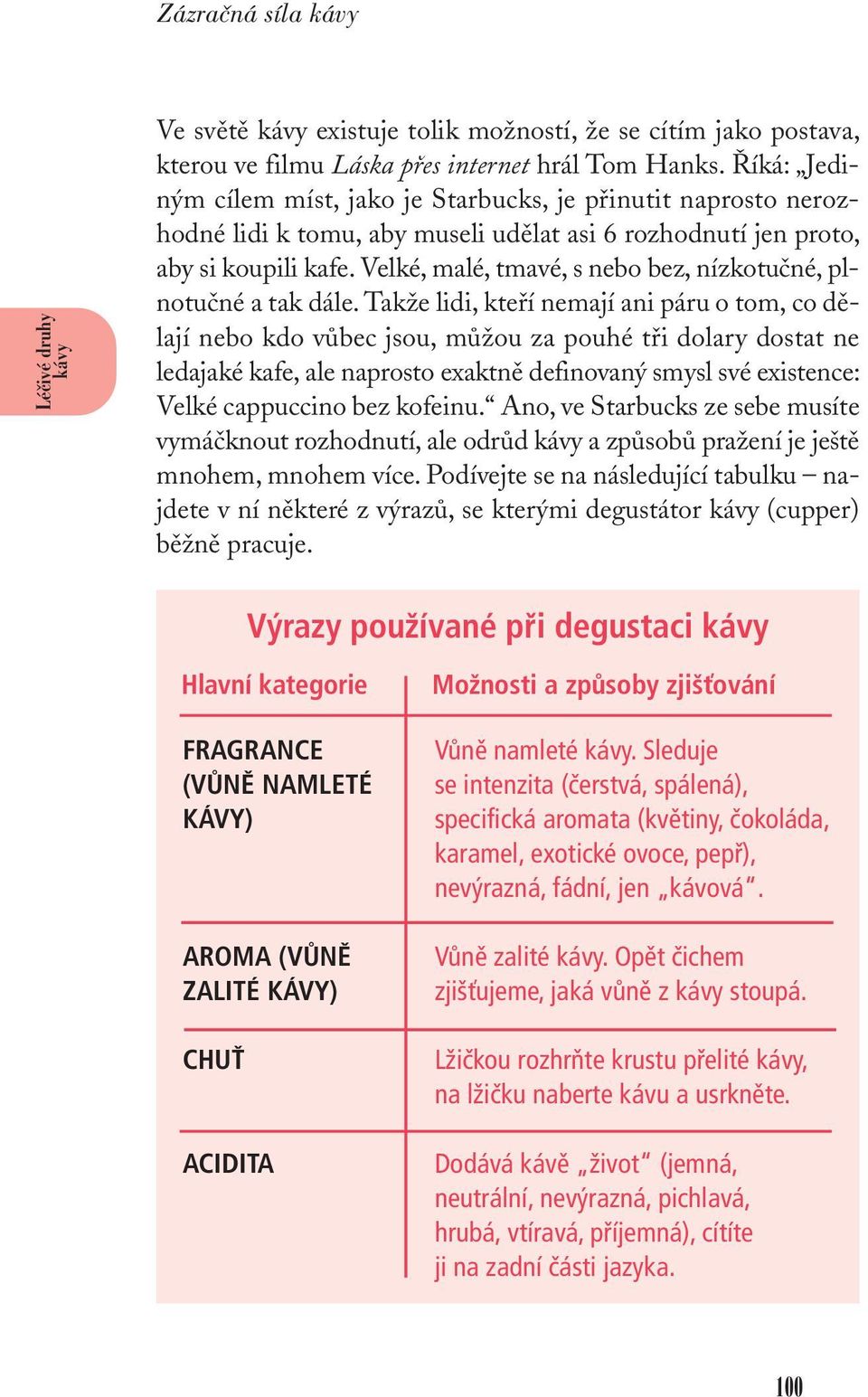 Velké, malé, tmavé, s nebo bez, nízkotučné, plnotučné a tak dále.