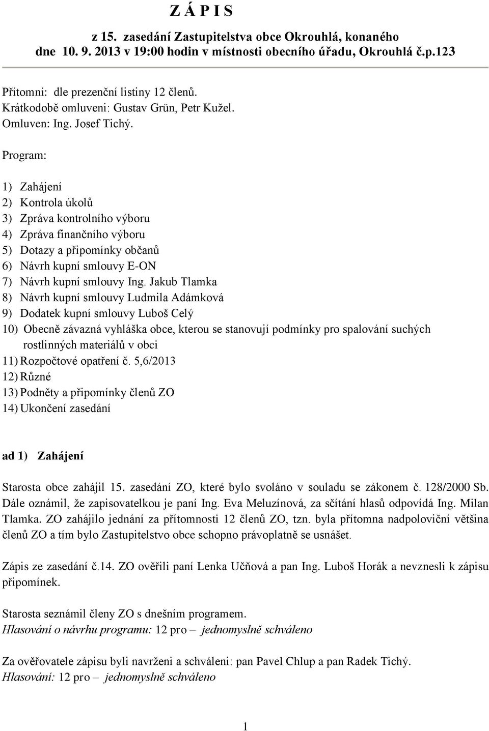 Program: 1) Zahájení 2) Kontrola úkolů 3) Zpráva kontrolního výboru 4) Zpráva finančního výboru 5) Dotazy a připomínky občanů 6) Návrh kupní smlouvy E-ON 7) Návrh kupní smlouvy Ing.