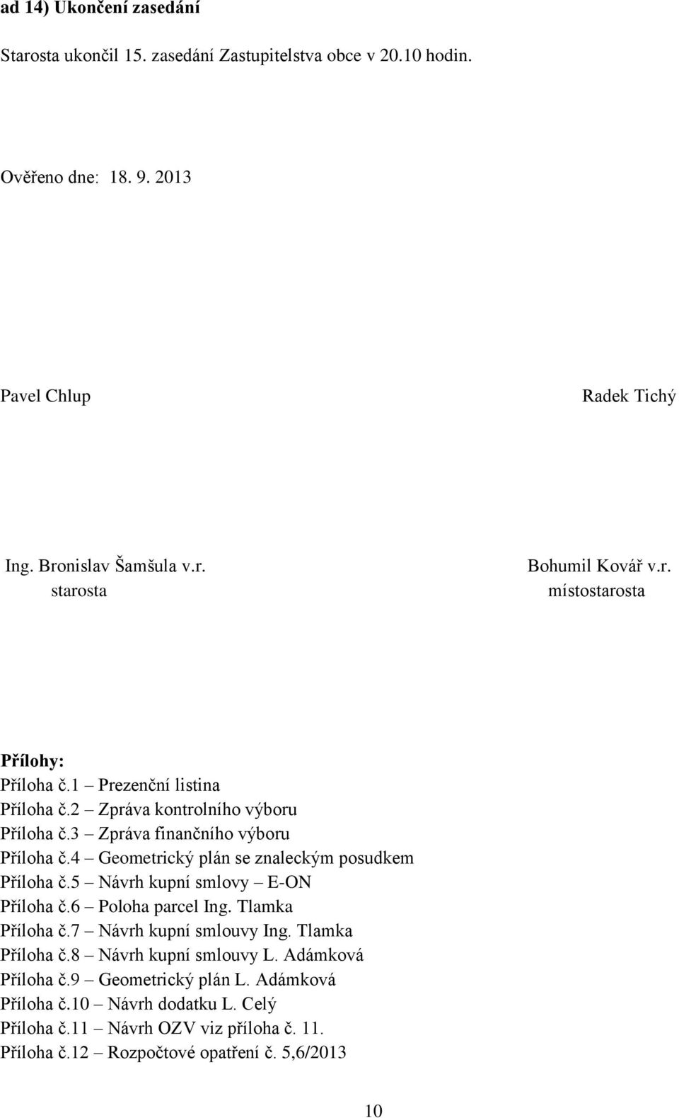 4 Geometrický plán se znaleckým posudkem Příloha č.5 Návrh kupní smlovy E-ON Příloha č.6 Poloha parcel Ing. Tlamka Příloha č.7 Návrh kupní smlouvy Ing. Tlamka Příloha č.8 Návrh kupní smlouvy L.