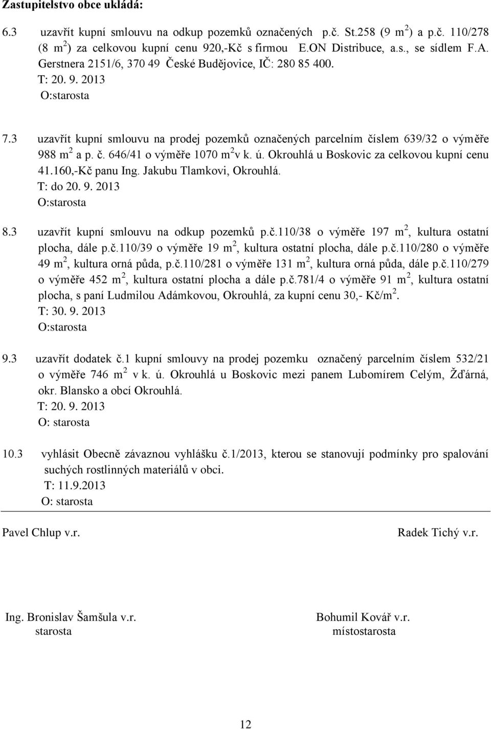ú. Okrouhlá u Boskovic za celkovou kupní cenu 41.160,-Kč panu Ing. Jakubu Tlamkovi, Okrouhlá. T: do 20. 9. 2013 O:starosta 8.3 uzavřít kupní smlouvu na odkup pozemků p.č.110/38 o výměře 197 m 2, kultura ostatní plocha, dále p.