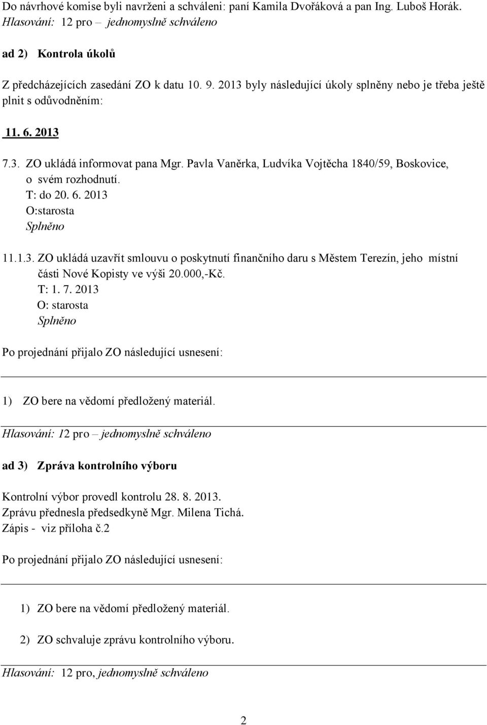 T: do 20. 6. 2013 O:starosta Splněno 11.1.3. ZO ukládá uzavřít smlouvu o poskytnutí finančního daru s Městem Terezín, jeho místní části Nové Kopisty ve výši 20.000,-Kč. T: 1. 7.