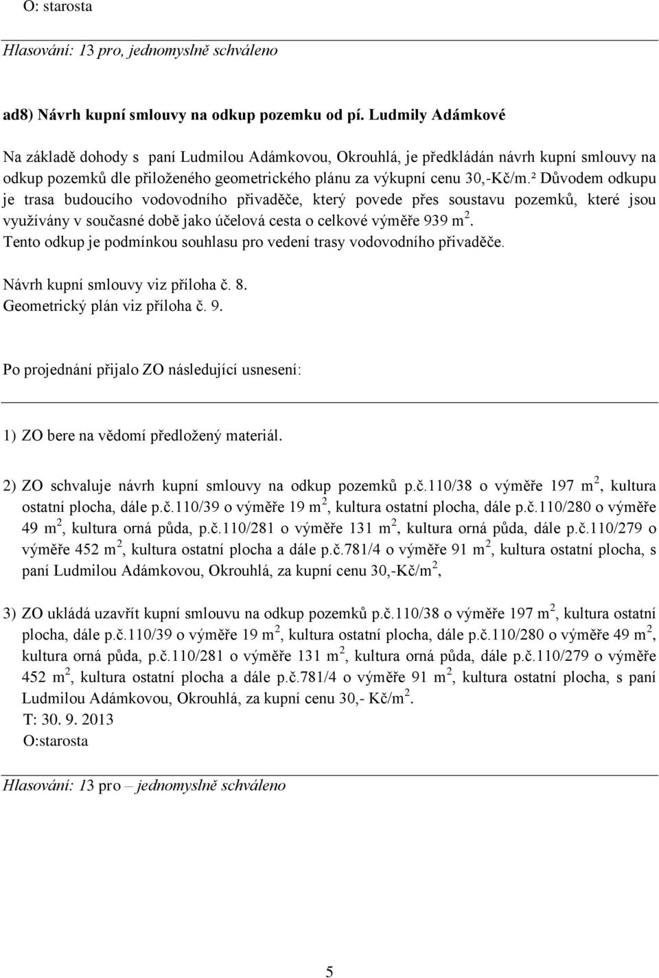 ² Důvodem odkupu je trasa budoucího vodovodního přivaděče, který povede přes soustavu pozemků, které jsou využívány v současné době jako účelová cesta o celkové výměře 939 m 2.