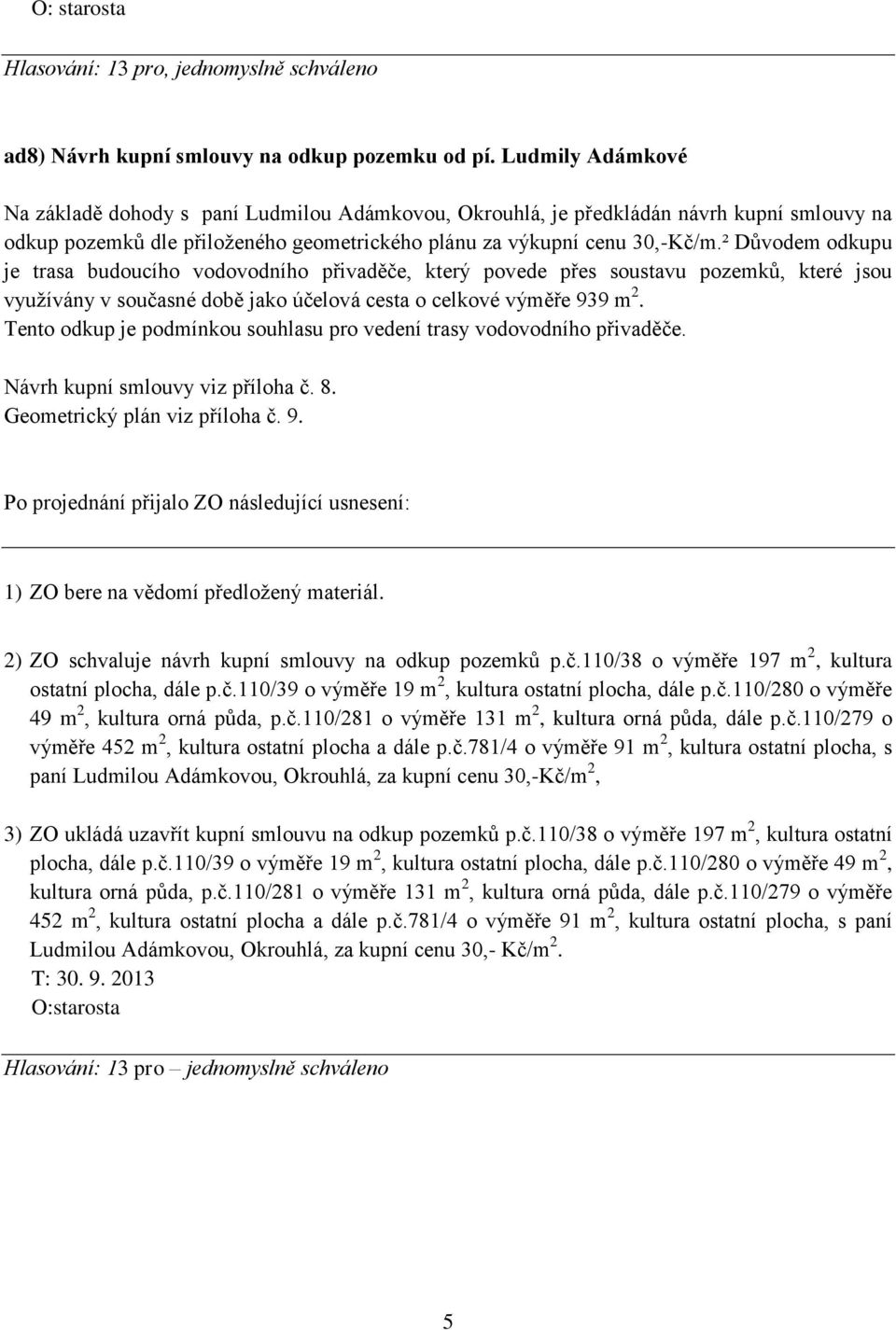 ² Důvodem odkupu je trasa budoucího vodovodního přivaděče, který povede přes soustavu pozemků, které jsou využívány v současné době jako účelová cesta o celkové výměře 939 m 2.